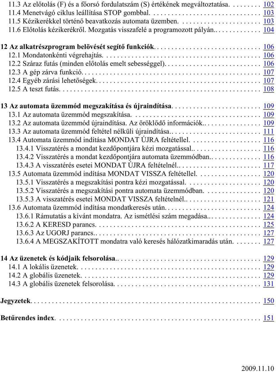 ............. 104 12 Az alkatrészprogram belövését segítõ funkciók... 106 12.1 Mondatonkénti végrehajtás.... 106 12.2 Száraz futás (minden elõtolás emelt sebességgel)... 106 12.3 A gép zárva funkció.