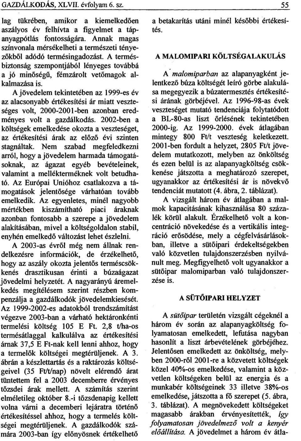 A jövedelem tekintetében az 1999-es év az alacsonyabb értékesítési ár miatt veszteséges volt, 2000-2001-ben azonban eredményes volt a gazdálkodás.