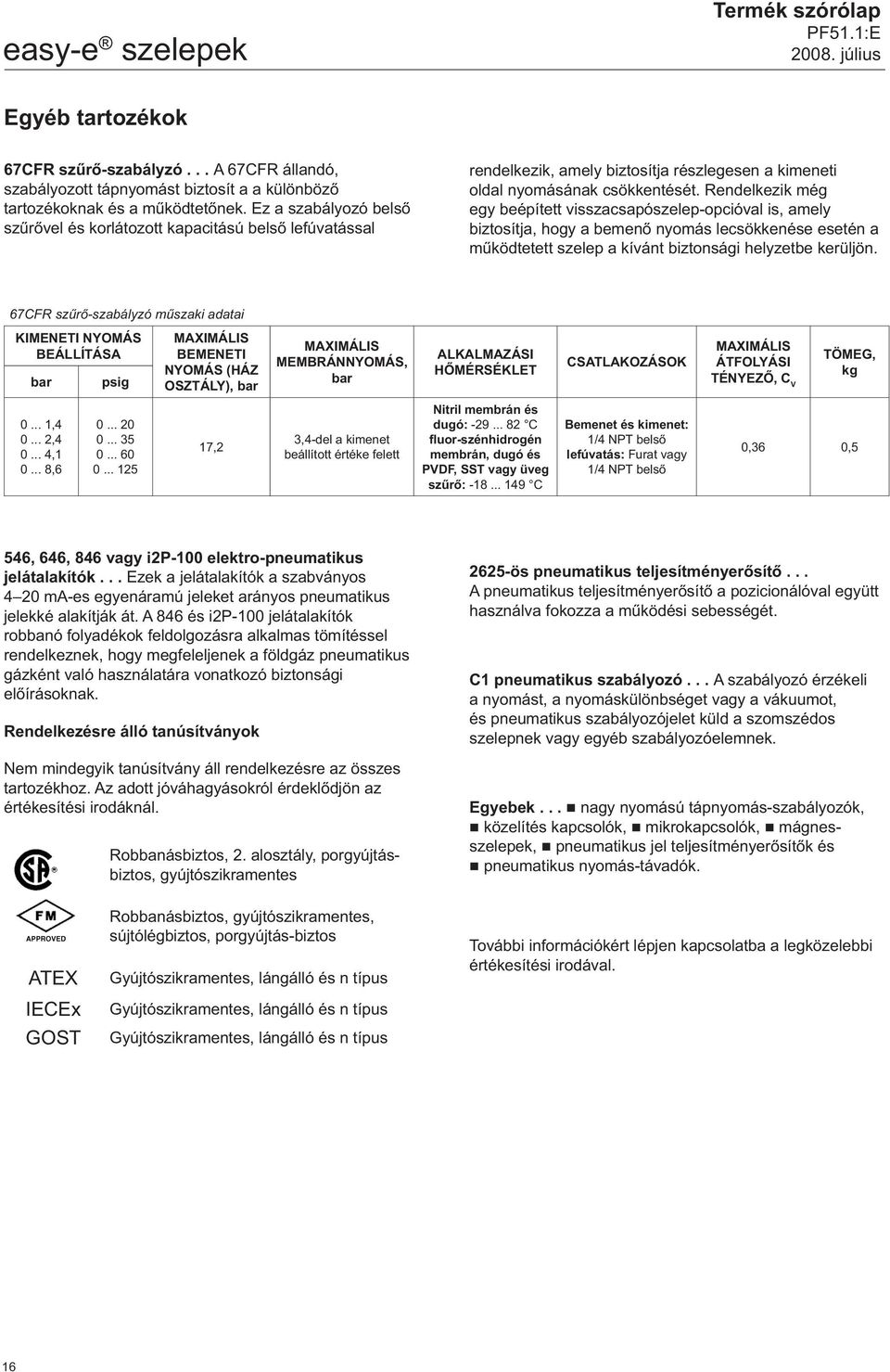 Rendelkezik még egy beépített visszacsapószelep-opcióval is, amely biztosítja, hogy a bemenő nyomás lecsökkenése esetén a működtetett szelep a kívánt biztonsági helyzetbe kerüljön.