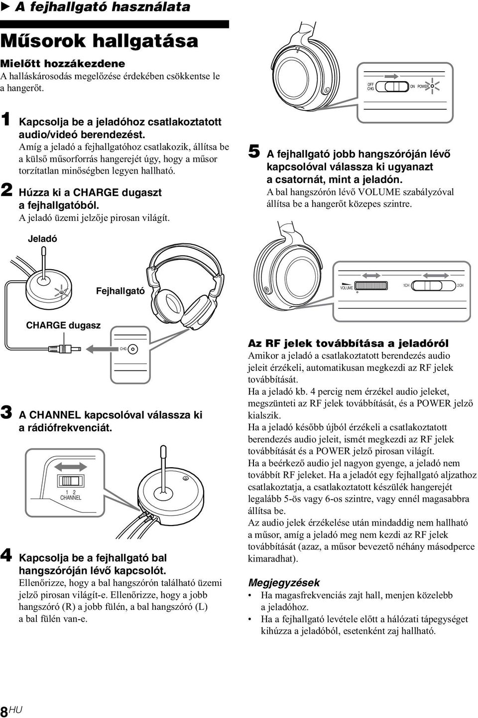 Amíg a jeladó a fejhallgatóhoz csatlakozik, állítsa be a külső műsorforrás hangerejét úgy, hogy a műsor torzítatlan minőségben legyen hallható. 2 Húzza ki a CHARGE dugaszt a fejhallgatóból.