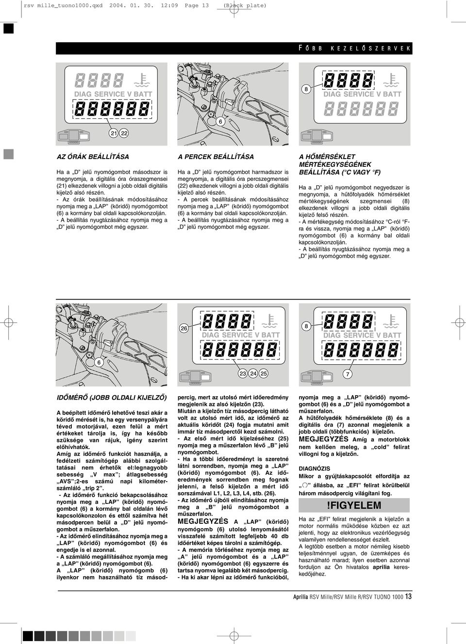 kijelzô alsó részén. - Az órák beállításának módosításához nyomja meg a LAP (köridô) nyomógombot (6) a kormány bal oldali kapcsolókonzolján.