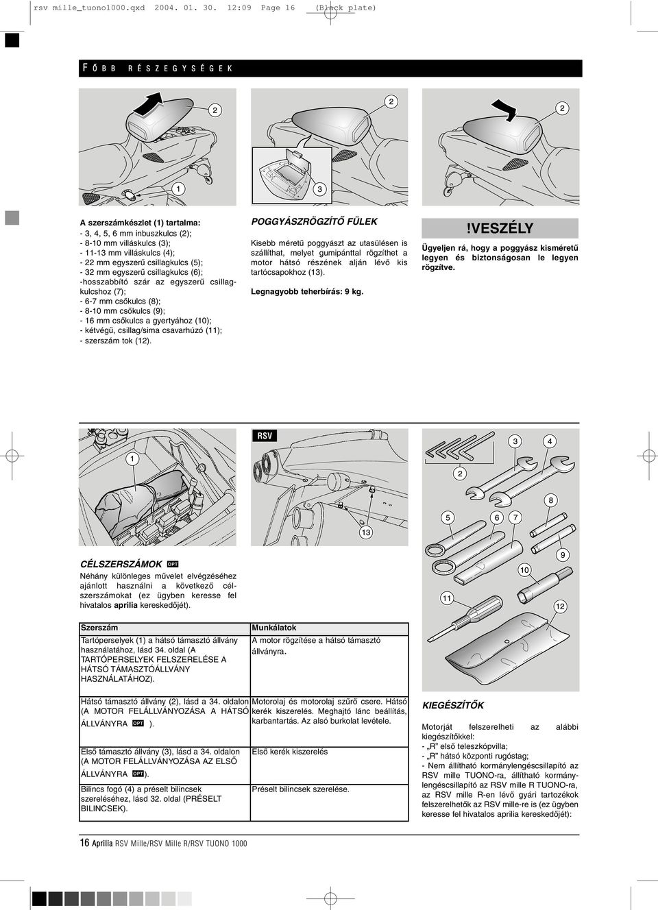 (5); - 32 mm egyszerû csillagkulcs (6); -hosszabbító szár az egyszerû csillagkulcshoz (7); - 6-7 mm csôkulcs (8); - 8-10 mm csôkulcs (9); - 16 mm csôkulcs a gyertyához (10); - kétvégû, csillag/sima