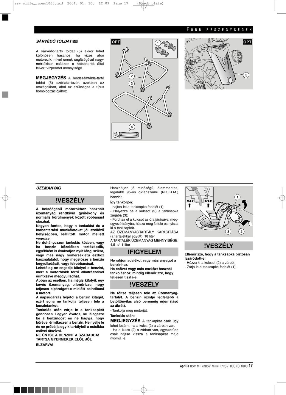 hátsókerék által felvert vízpermet mennyisége. MEGJEGYZÉS A rendszámtábla-tartó toldat (5) szériatartozék azokban az országokban, ahol ez szükséges a típus homologizációjához.