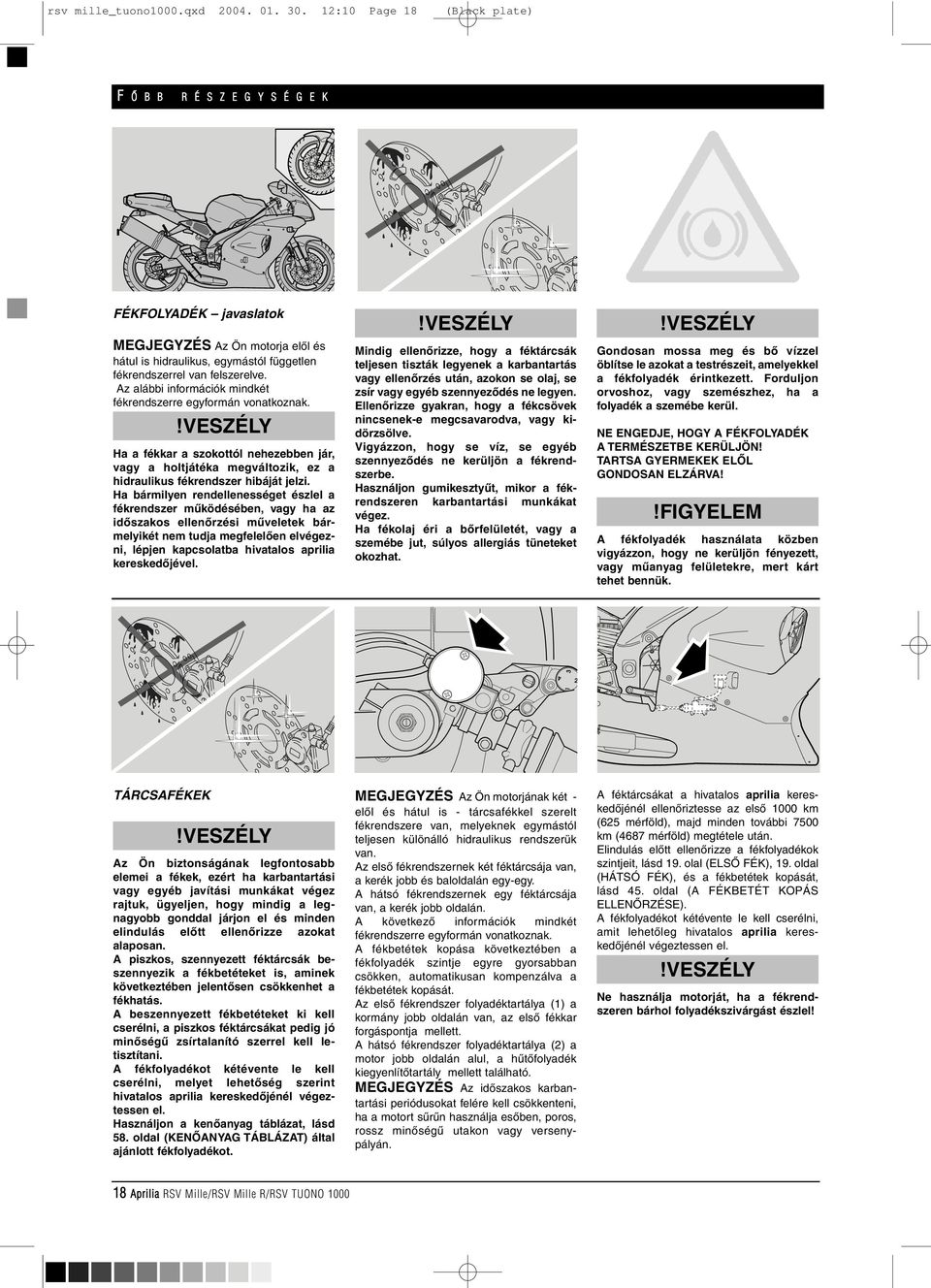 Az alábbi információk mindkét fékrendszerre egyformán vonatkoznak. Ha a fékkar a szokottól nehezebben jár, vagy a holtjátéka megváltozik, ez a hidraulikus fékrendszer hibáját jelzi.