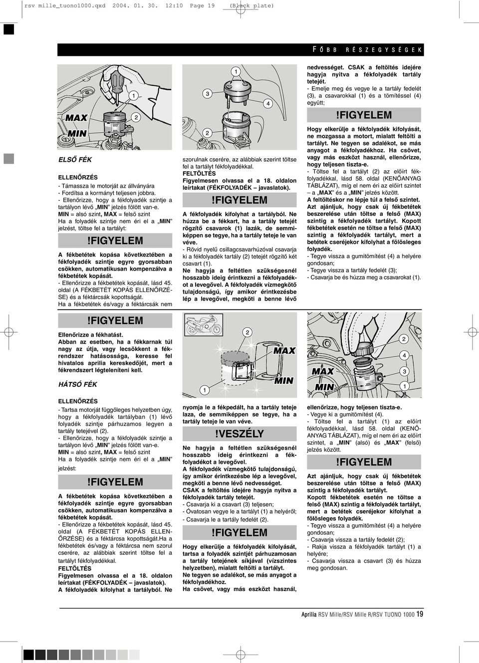 MIN = alsó szint, MAX = felsô szint Ha a folyadék szintje nem éri el a MIN jelzést, töltse fel a tartályt: A fékbetétek kopása következtében a fékfolyadék szintje egyre gyorsabban csökken,