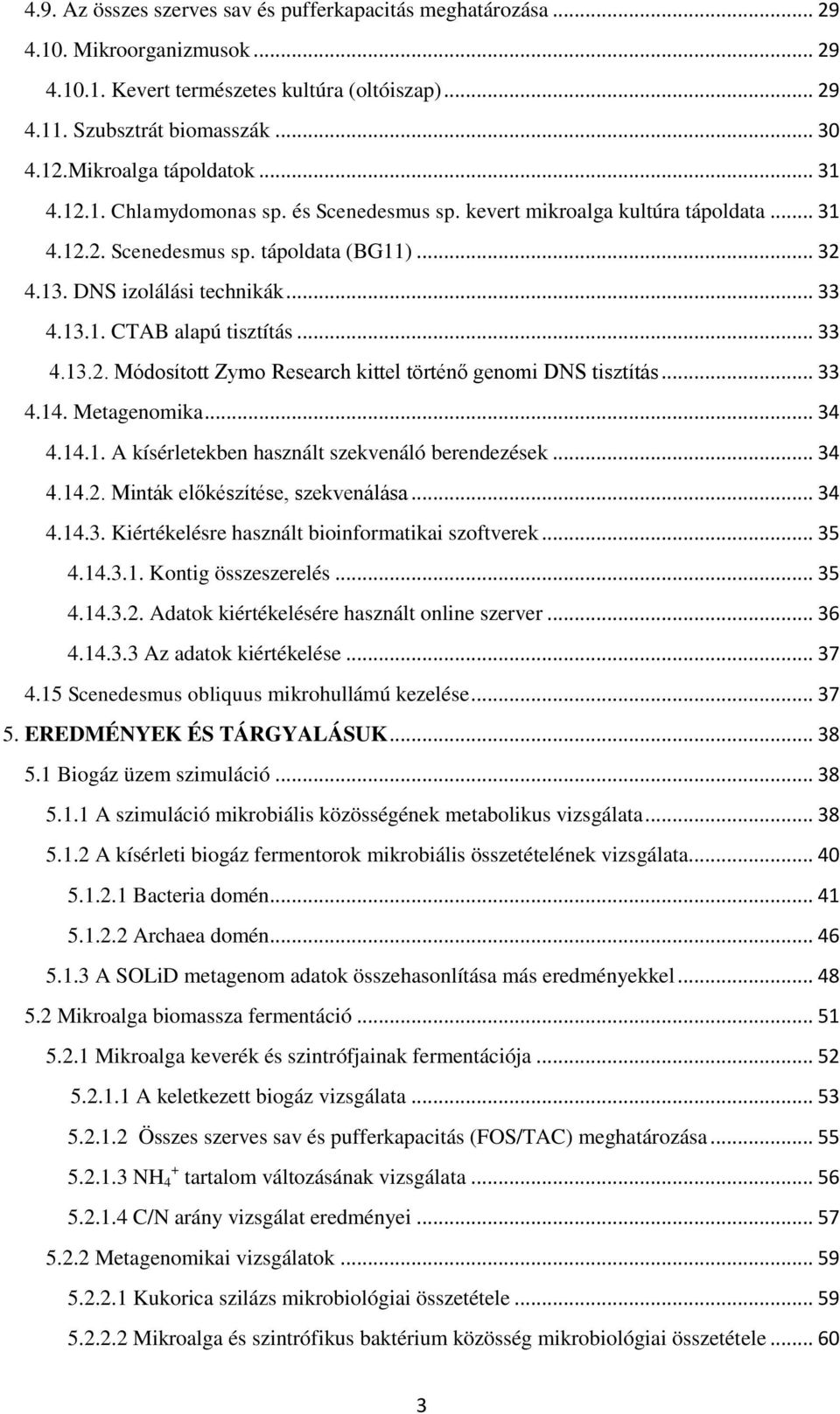 13.1. CTAB alapú tisztítás... 33 4.13.2. Módosított Zymo Research kittel történő genomi DNS tisztítás... 33 4.14. Metagenomika... 34 4.14.1. A kísérletekben használt szekvenáló berendezések... 34 4.14.2. Minták előkészítése, szekvenálása.