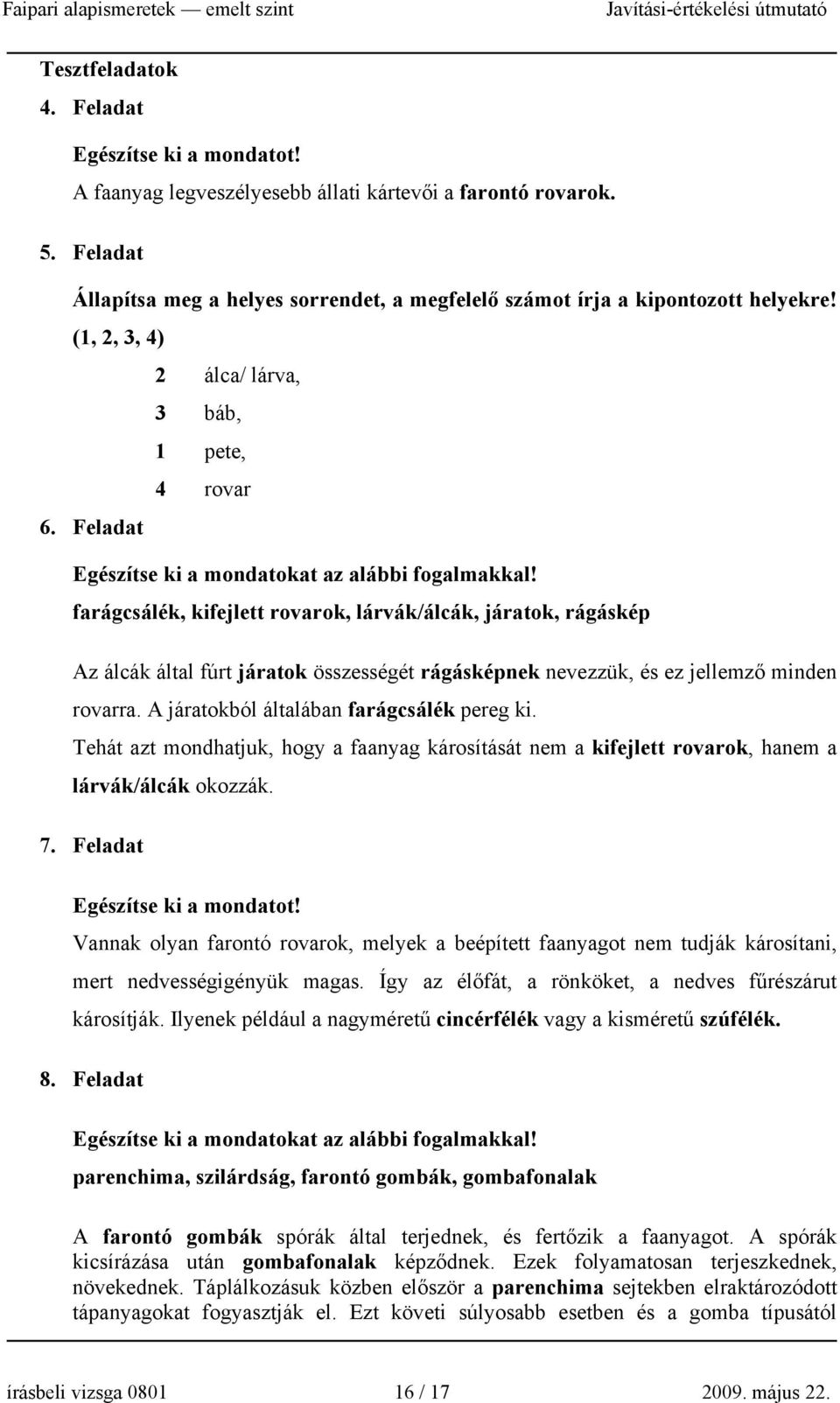 farágcsálék, kifejlett rovarok, lárvák/álcák, járatok, rágáskép Az álcák által fúrt járatok összességét rágásképnek nevezzük, és ez jellemző minden rovarra.