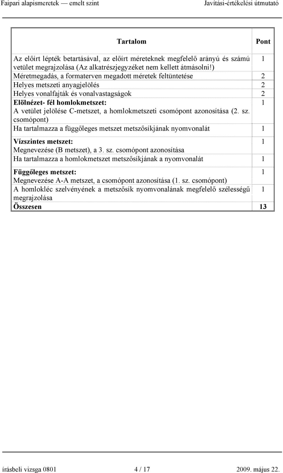 homlokmetszeti csomópont azonosítása (2. sz. csomópont) Ha tartalmazza a függőleges metszet metszősíkjának nyomvonalát Vízszintes metszet: Megnevezése (B metszet), a 3. sz. csomópont azonosítása Ha tartalmazza a homlokmetszet metszősíkjának a nyomvonalát Függőleges metszet: Megnevezése A-A metszet, a csomópont azonosítása (.