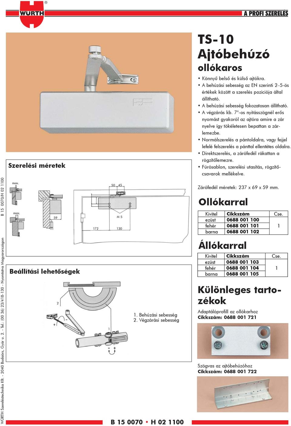 Normálszerelés a pántoldalra, vagy fejjel lefelé felszerelés a pánttal ellentétes oldalra. Direktszerelés, a zárófedél rákattan a rögzítôlemezre.