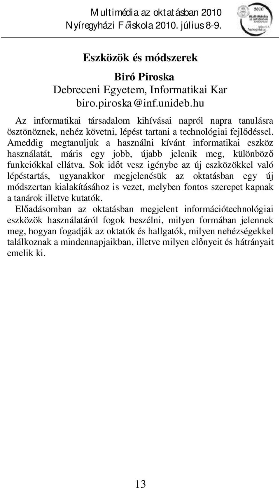Ameddig megtanuljuk a használni kívánt informatikai eszköz használatát, máris egy jobb, újabb jelenik meg, különböző funkciókkal ellátva.