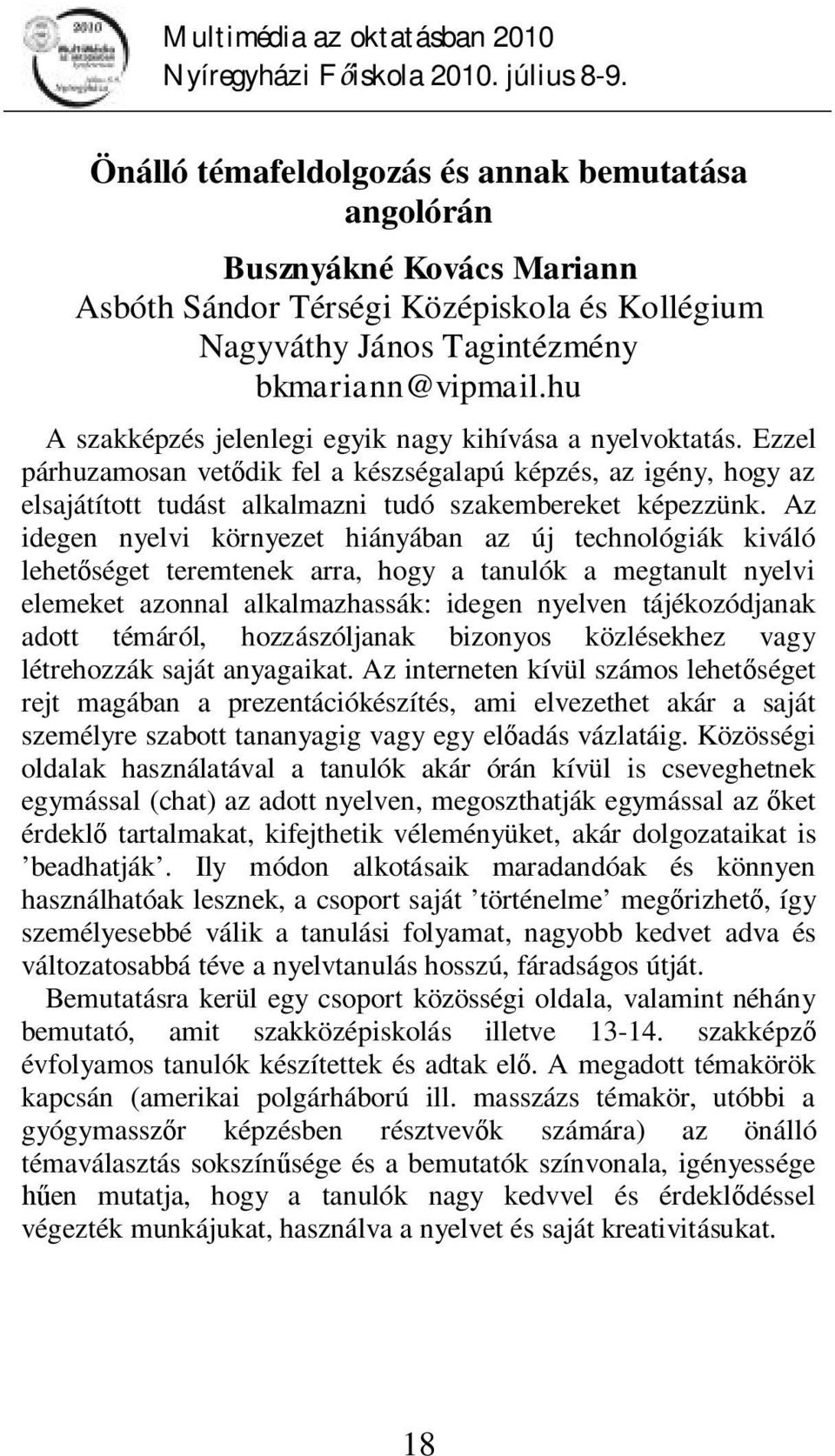 Az idegen nyelvi környezet hiányában az új technológiák kiváló lehetőséget teremtenek arra, hogy a tanulók a megtanult nyelvi elemeket azonnal alkalmazhassák: idegen nyelven tájékozódjanak adott