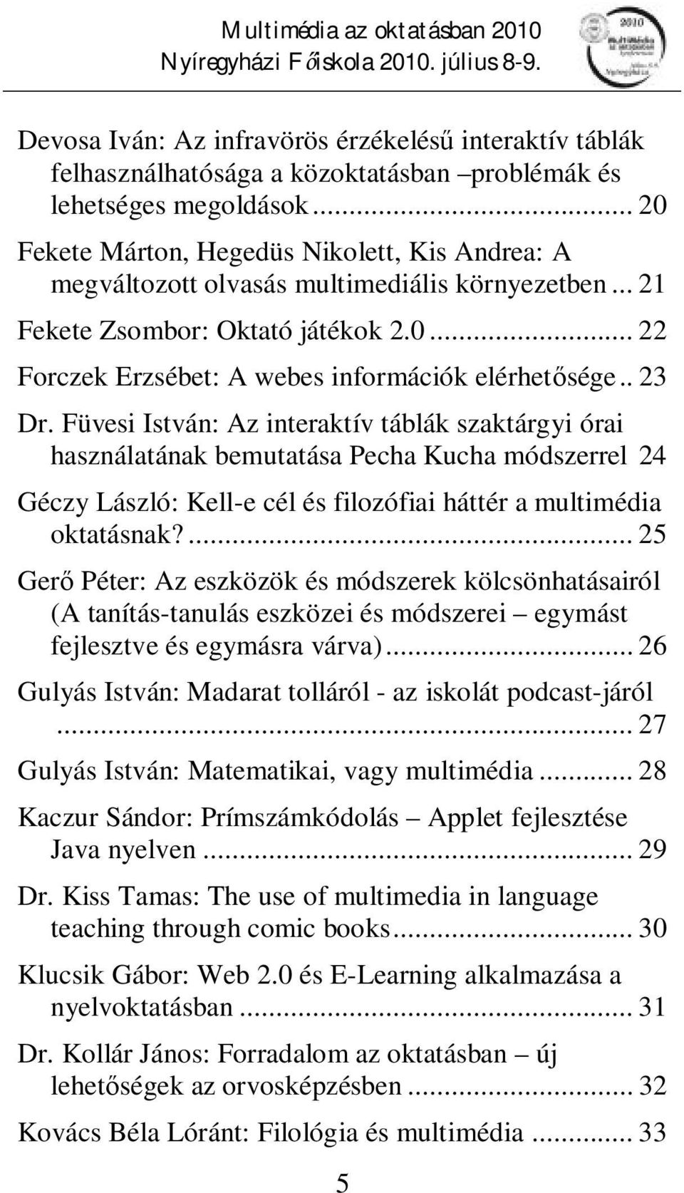 . 23 Dr. Füvesi István: Az interaktív táblák szaktárgyi órai használatának bemutatása Pecha Kucha módszerrel 24 Géczy László: Kell-e cél és filozófiai háttér a multimédia oktatásnak?