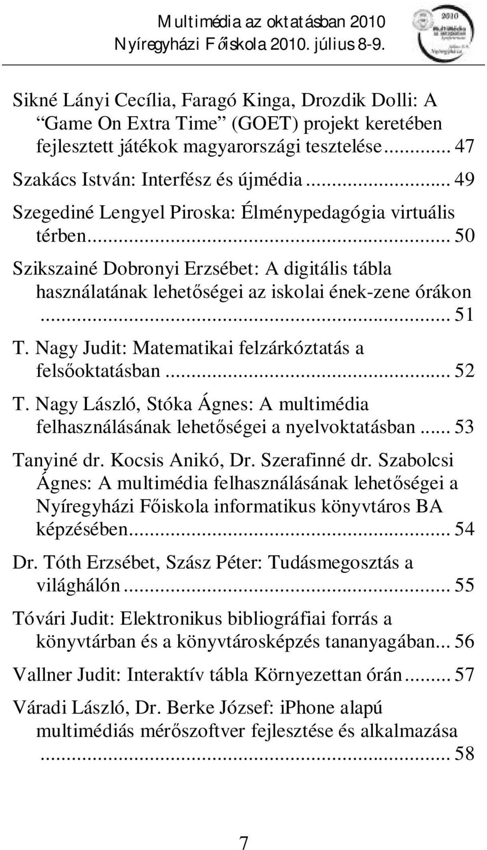 Nagy Judit: Matematikai felzárkóztatás a felsőoktatásban... 52 T. Nagy László, Stóka Ágnes: A multimédia felhasználásának lehetőségei a nyelvoktatásban... 53 Tanyiné dr. Kocsis Anikó, Dr.