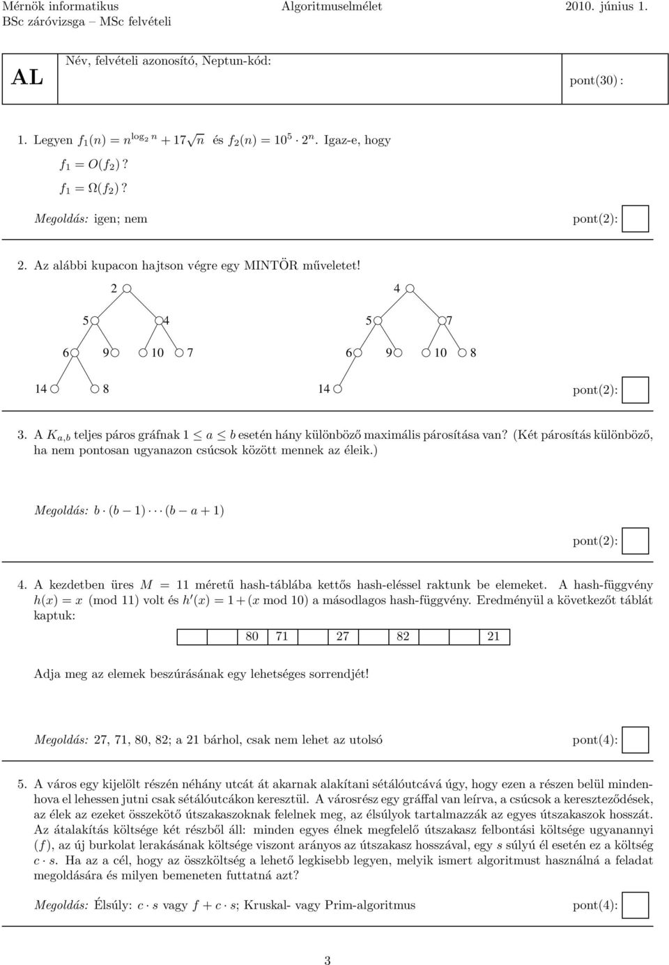 (Két párosítás különböző, ha nem pontosan ugyanazon csúcsok között mennek az éleik.) b (b 1) (b a + 1) 4. A kezdetben üres M = 11 méretű hash-táblába kettős hash-eléssel raktunk be elemeket.