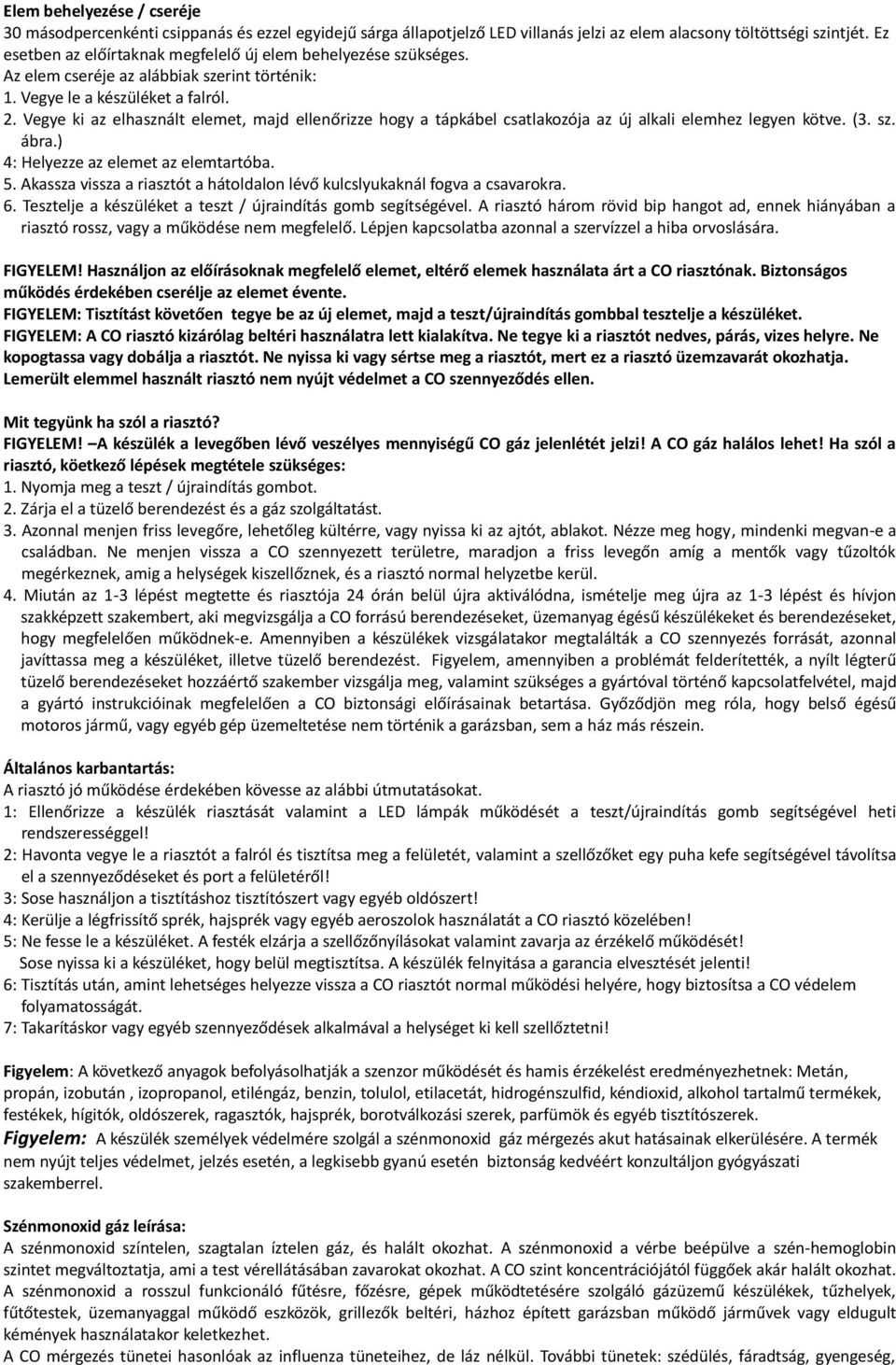 Vegye ki az elhasznált elemet, majd ellenőrizze hogy a tápkábel csatlakozója az új alkali elemhez legyen kötve. (3. sz. ábra.) 4: Helyezze az elemet az elemtartóba. 5.