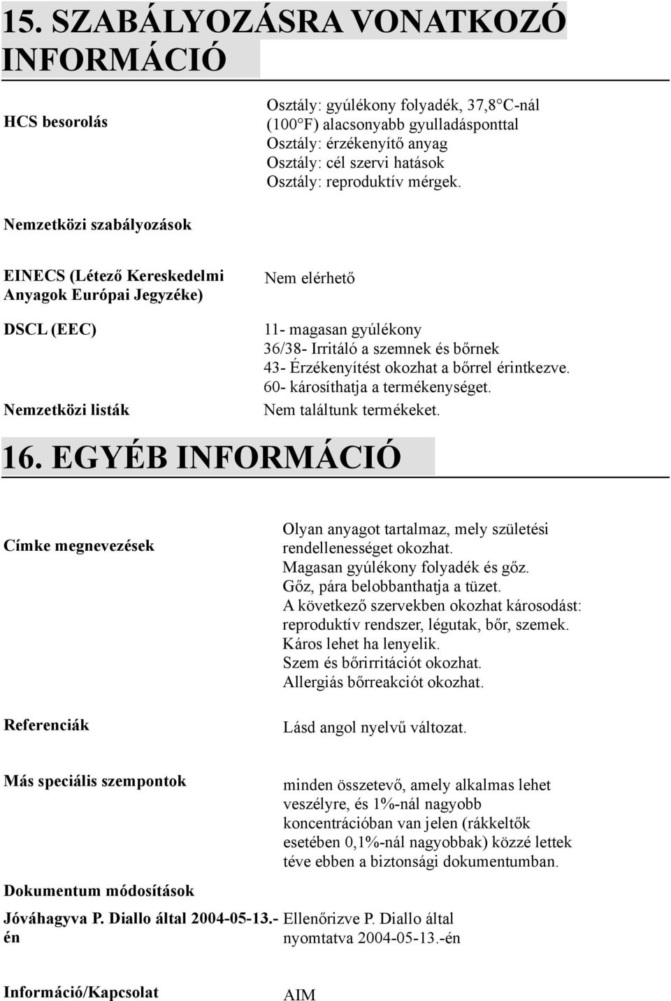 EGYÉB INFORMÁCIÓ 11- magasan gyúlékony 36/38- Irritáló a szemnek és bőrnek 43- Érzékenyítést okozhat a bőrrel érintkezve. 60- károsíthatja a termékenységet. Nem találtunk termékeket.