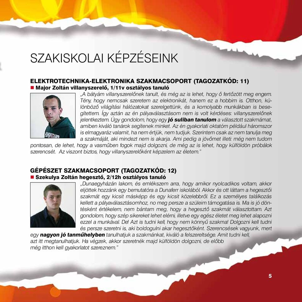 Így aztán az én pályaválasztásom nem is volt kérdéses: villanyszerelőnek jelentkeztem. Úgy gondolom, hogy egy jó suliban tanulom a választott szakmámat, amiben kiváló tanárok segítenek minket.
