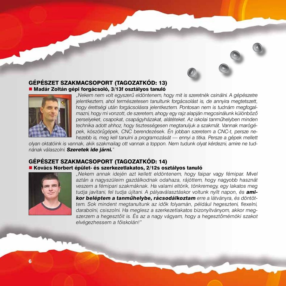 Pontosan nem is tudnám megfogalmazni, hogy mi vonzott, de szeretem, ahogy egy rajz alapján megcsinálunk különböző perselyeket, csapokat, csapágyházakat, alátéteket.
