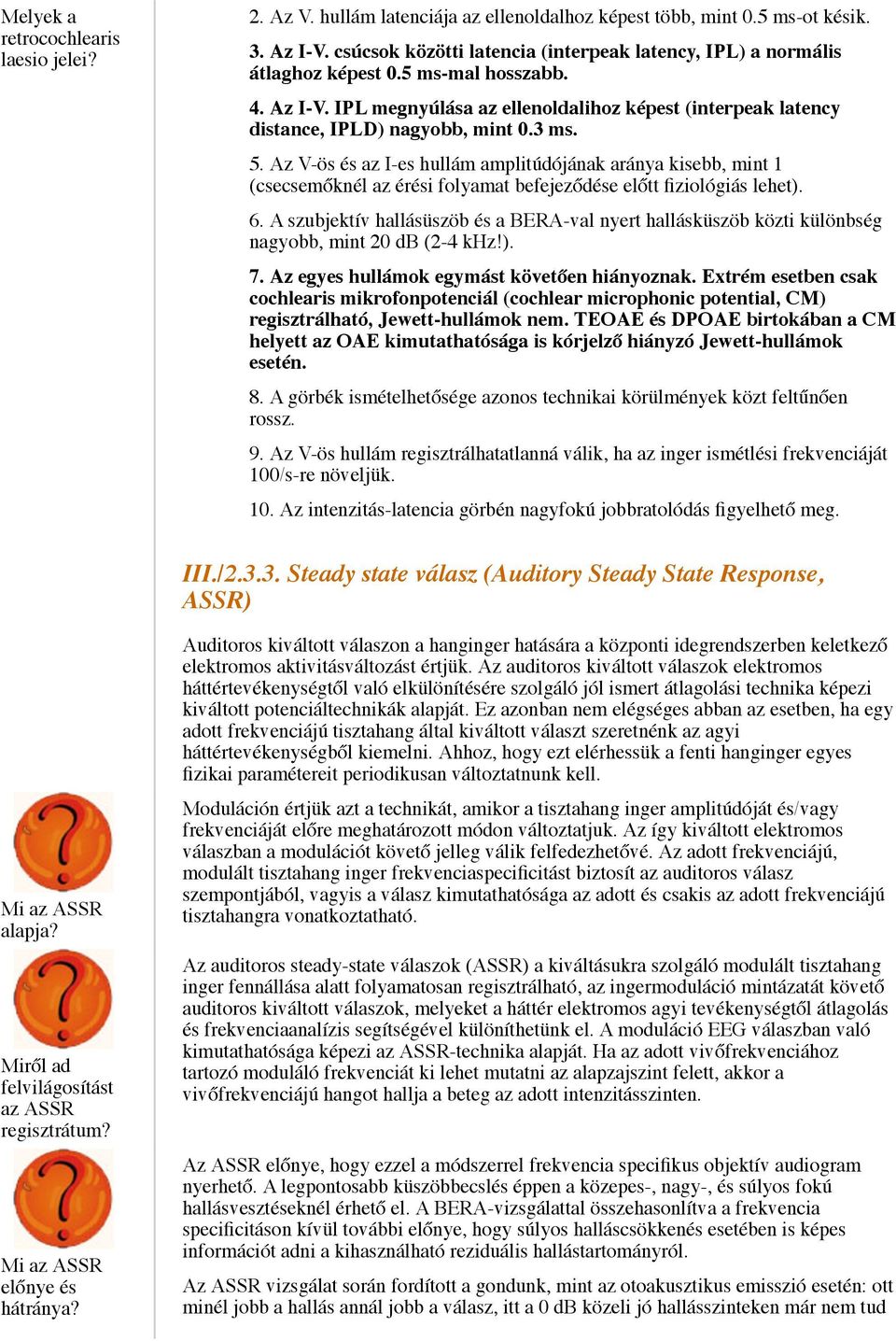 3 ms. 5. Az V-ös és az I-es hullám amplitúdójának aránya kisebb, mint 1 (csecsemőknél az érési folyamat befejeződése előtt fiziológiás lehet). 6.