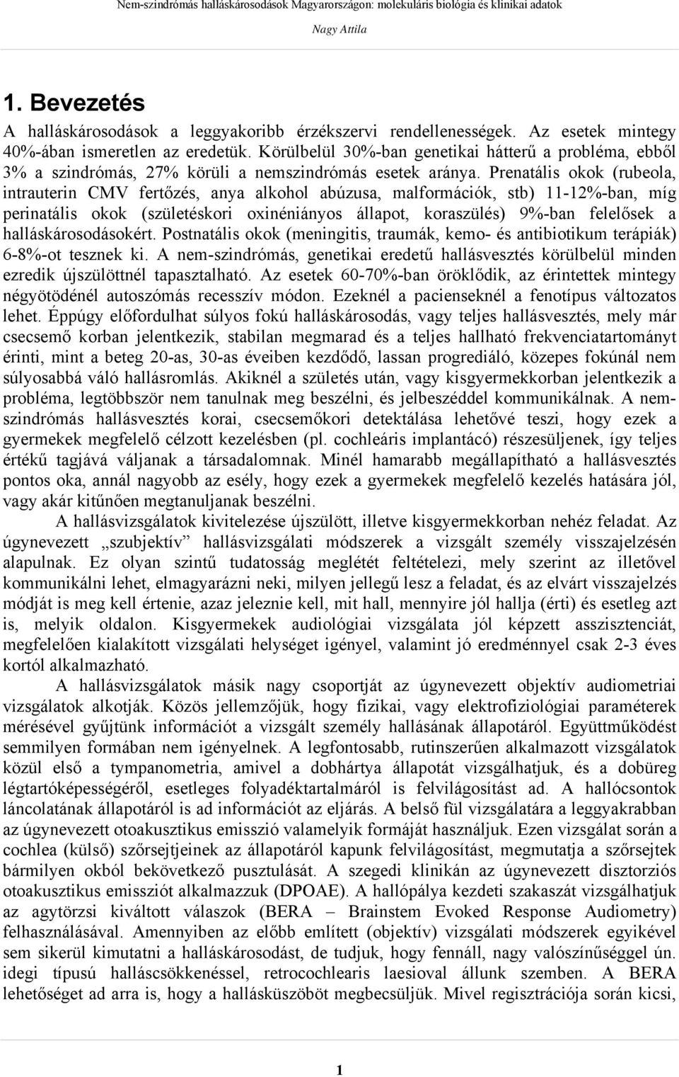 Prenatális okok (rubeola, intrauterin CMV fertőzés, anya alkohol abúzusa, malformációk, stb) 11-12%-ban, míg perinatális okok (születéskori oxinéniányos állapot, koraszülés) 9%-ban felelősek a