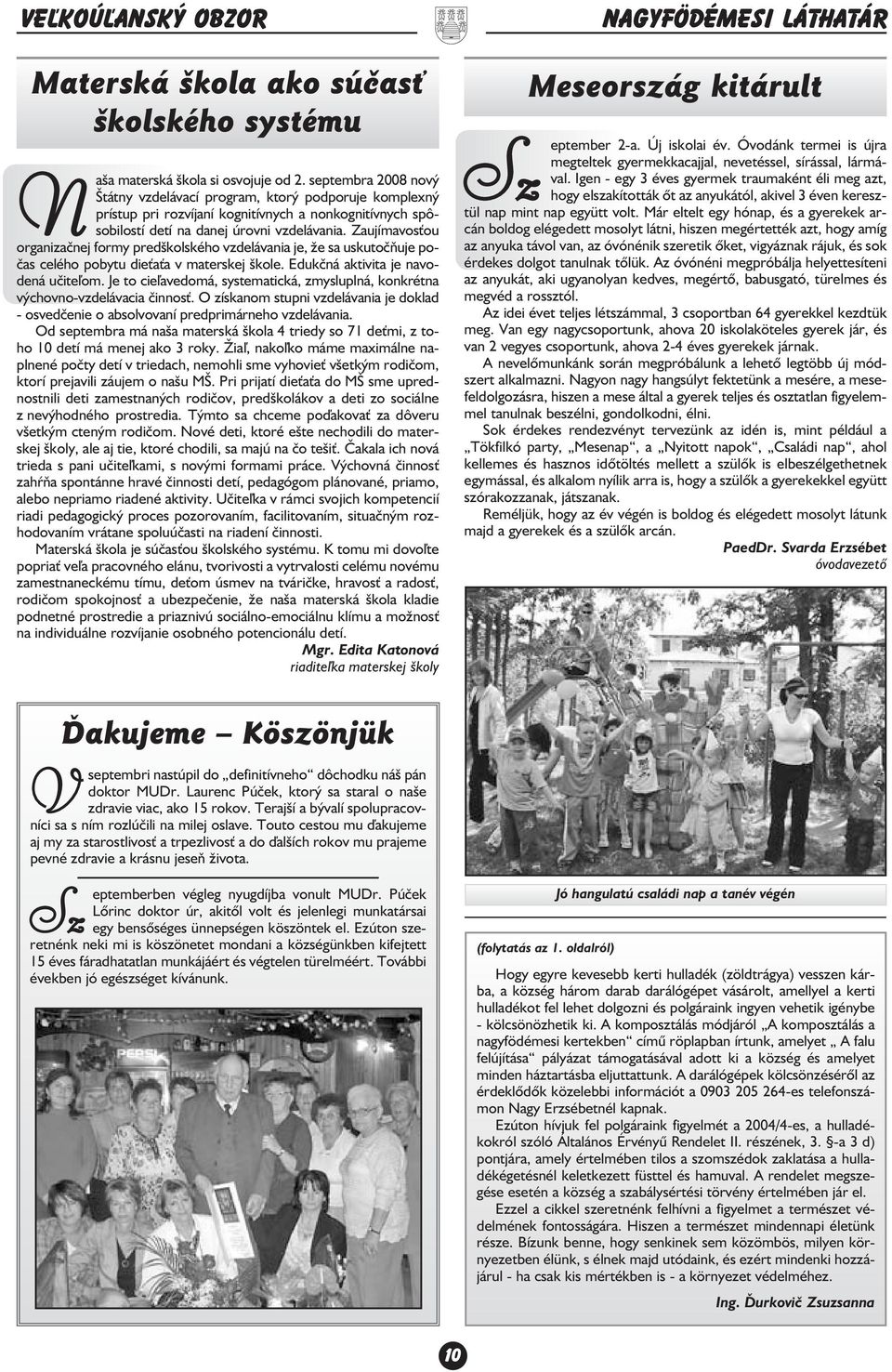 Zaujímavos ou organizaènej formy predškolského vzdelávania je, e sa uskutoèòuje po èas celého pobytu die a a v materskej škole. Edukèná aktivita je navo dená uèite¾om.