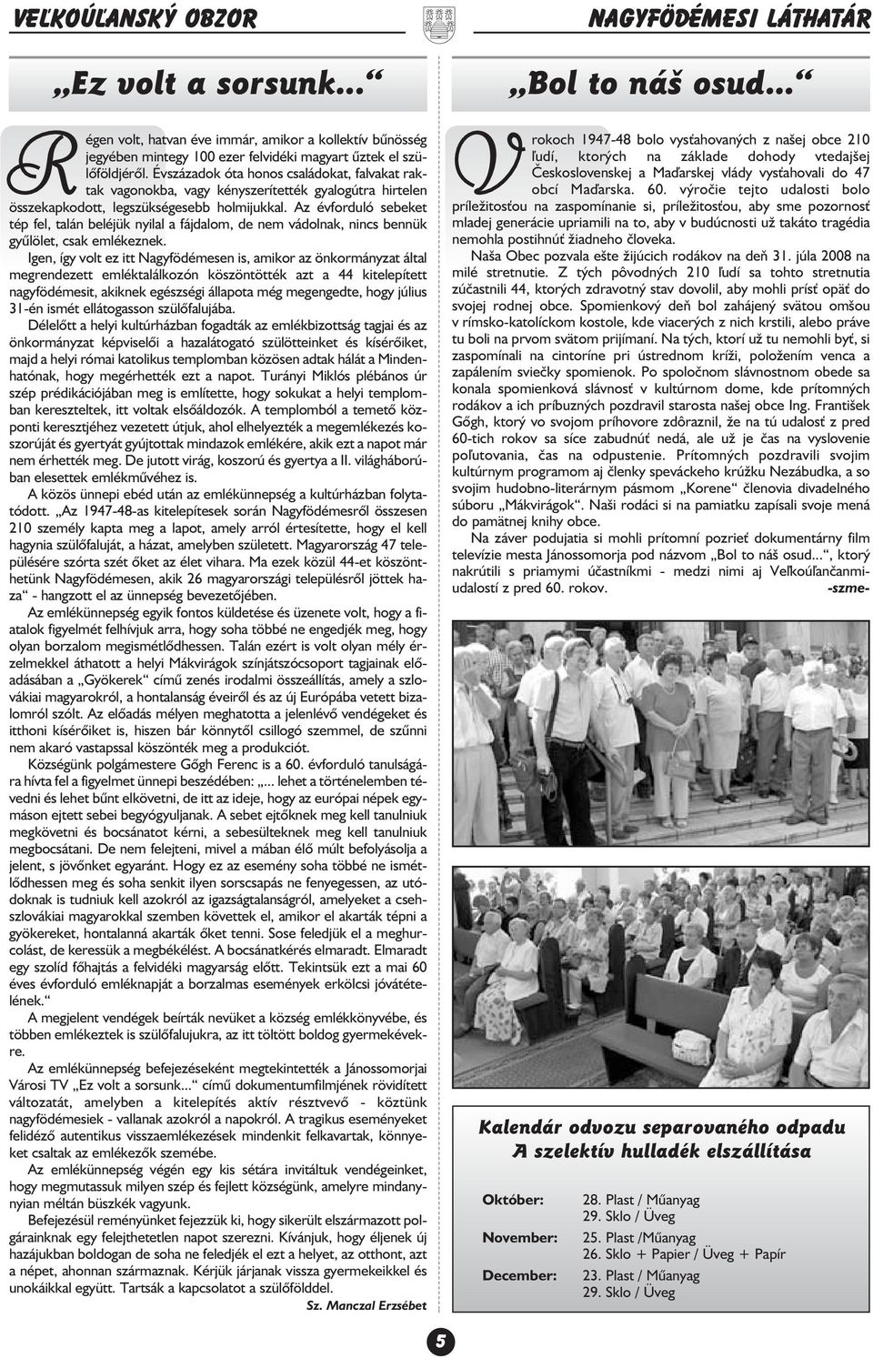 Az évforduló sebeket tép fel, talán beléjük nyilal a fájdalom, de nem vádolnak, nincs bennük gyûlölet, csak emlékeznek.