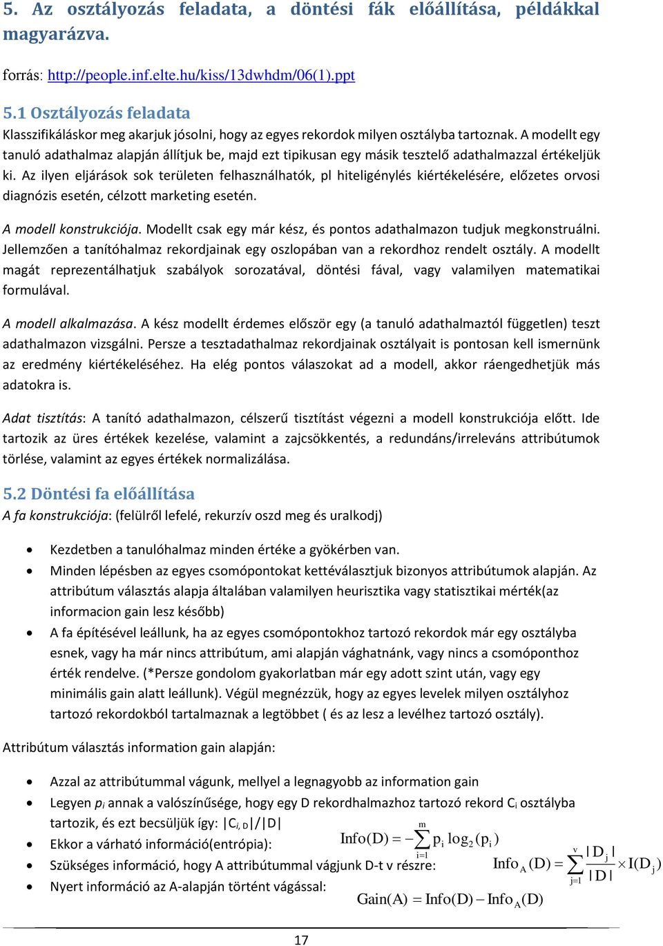 A modellt egy tanuló adathalmaz alapján állítjuk be, majd ezt tipikusan egy másik tesztelő adathalmazzal értékeljük ki.