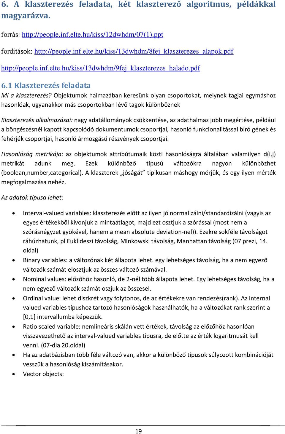 Objektumok halmazában keresünk olyan csoportokat, melynek tagjai egymáshoz hasonlóak, ugyanakkor más csoportokban lévő tagok különböznek Klaszterezés alkalmazásai: nagy adatállományok csökkentése, az