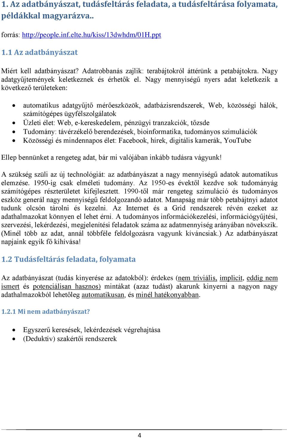 Nagy mennyiségű nyers adat keletkezik a következő területeken: automatikus adatgyűjtő mérőeszközök, adatbázisrendszerek, Web, közösségi hálók, számítógépes ügyfélszolgálatok Üzleti élet: Web,
