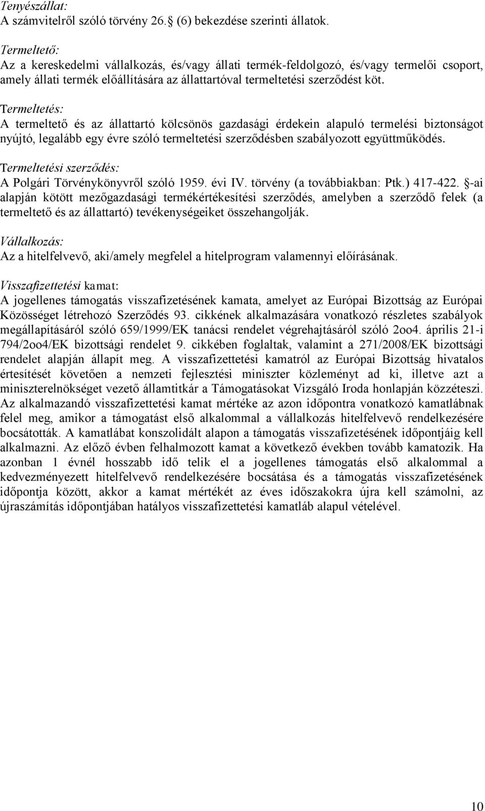 Termeltetés: A termeltető és az állattartó kölcsönös gazdasági érdekein alapuló termelési biztonságot nyújtó, legalább egy évre szóló termeltetési szerződésben szabályozott együttműködés.