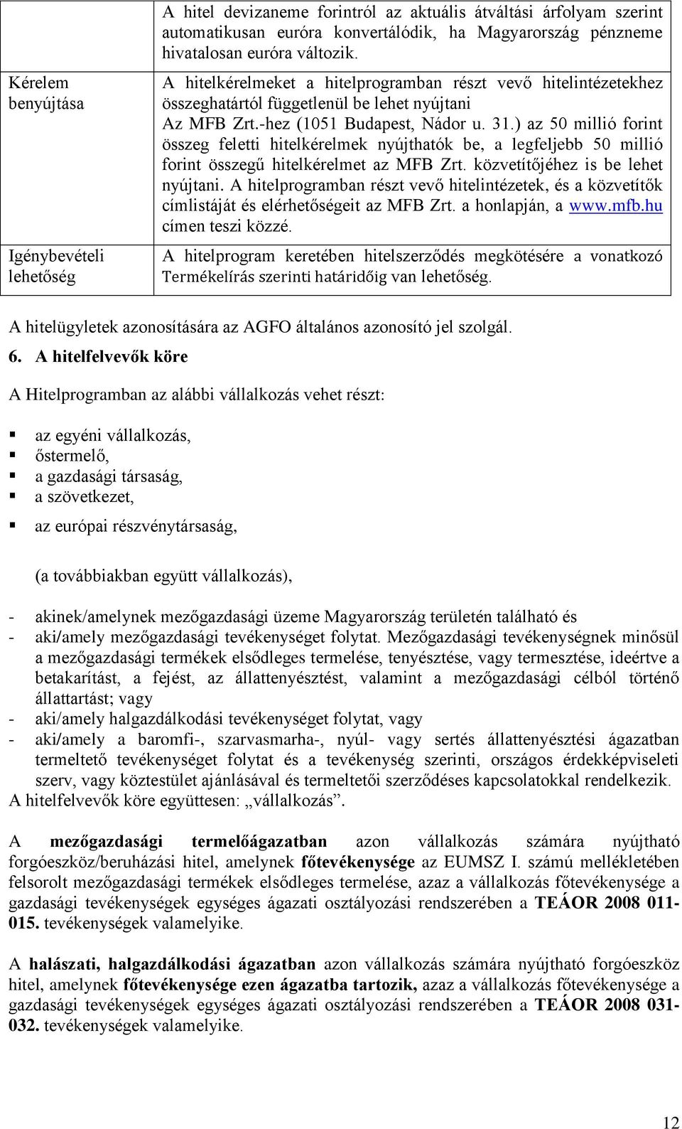 ) az 50 millió forint összeg feletti hitelkérelmek nyújthatók be, a legfeljebb 50 millió forint összegű hitelkérelmet az MFB Zrt. közvetítőjéhez is be lehet nyújtani.