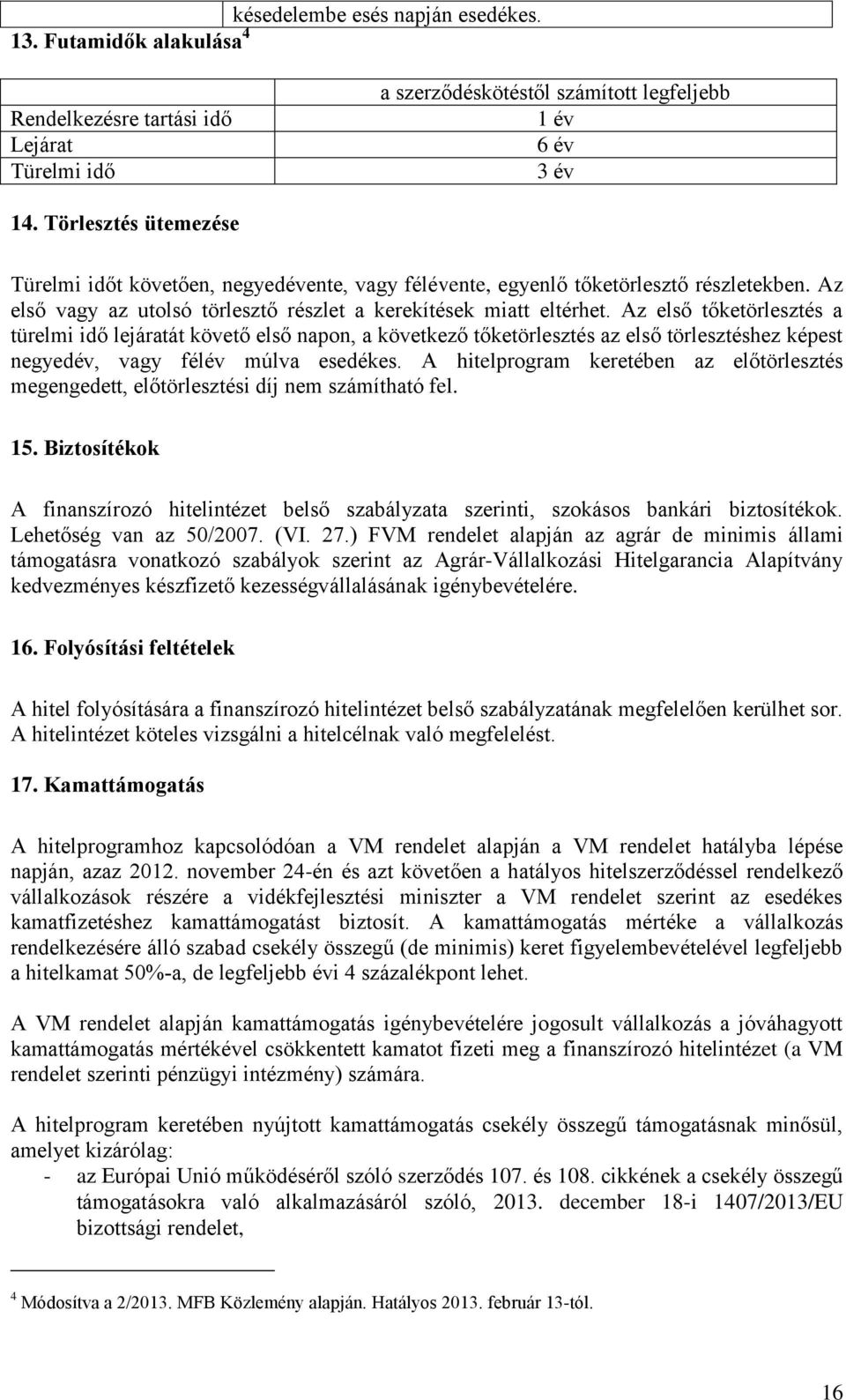 Az első tőketörlesztés a türelmi idő lejáratát követő első napon, a következő tőketörlesztés az első törlesztéshez képest negyedév, vagy félév múlva esedékes.