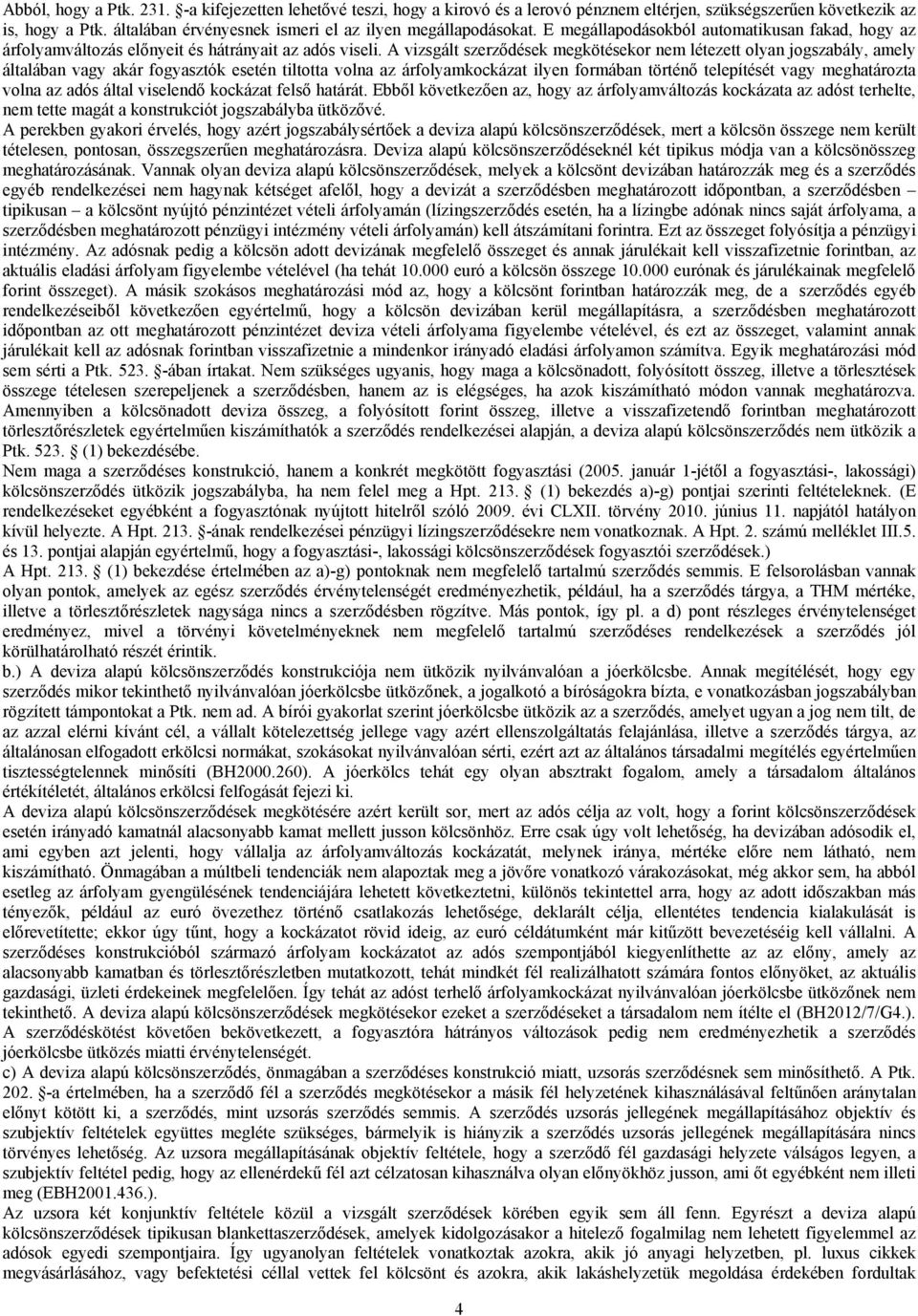 A vizsgált szerződések megkötésekor nem létezett olyan jogszabály, amely általában vagy akár fogyasztók esetén tiltotta volna az árfolyamkockázat ilyen formában történő telepítését vagy meghatározta