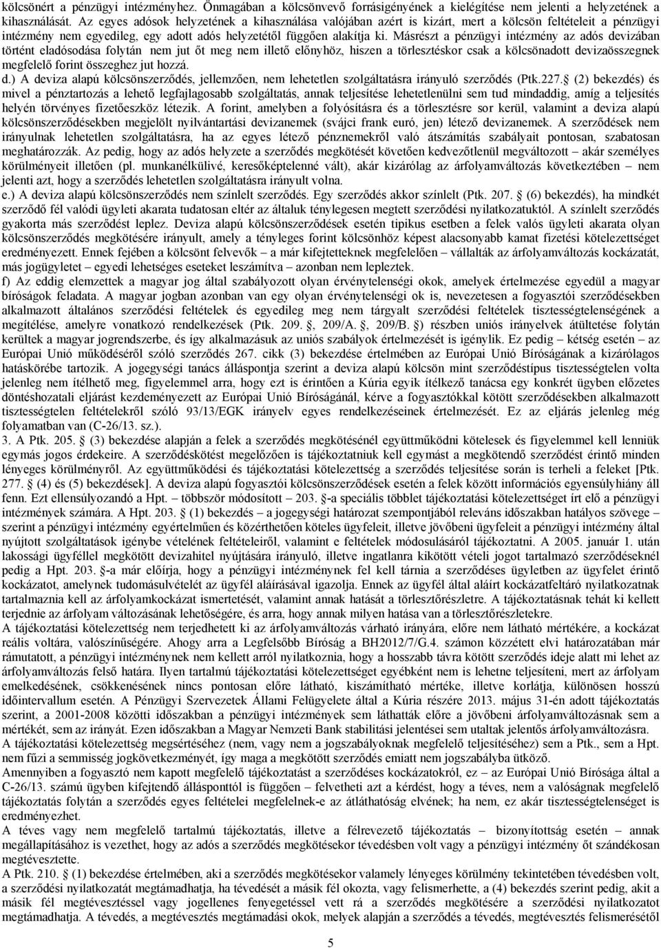 Másrészt a pénzügyi intézmény az adós devizában történt eladósodása folytán nem jut őt meg nem illető előnyhöz, hiszen a törlesztéskor csak a kölcsönadott devizaösszegnek megfelelő forint összeghez