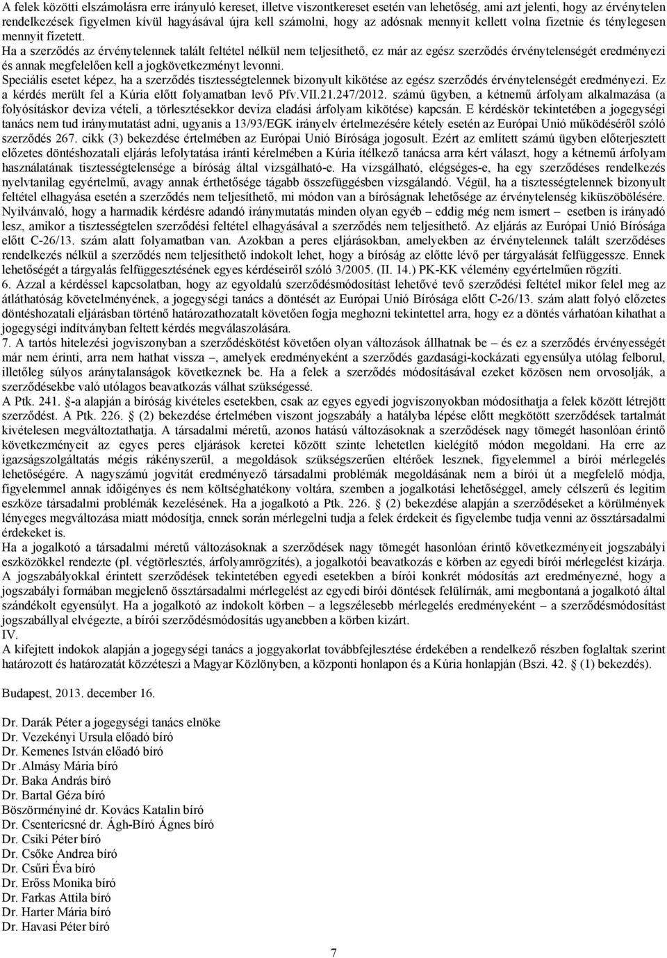 Ha a szerződés az érvénytelennek talált feltétel nélkül nem teljesíthető, ez már az egész szerződés érvénytelenségét eredményezi és annak megfelelően kell a jogkövetkezményt levonni.