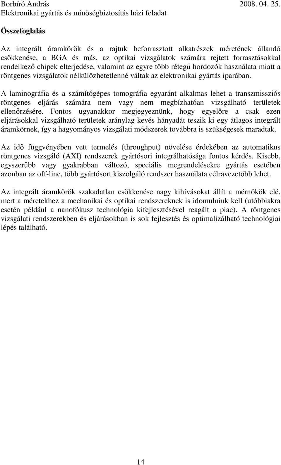 A laminográfia és a számítógépes tomográfia egyaránt alkalmas lehet a transzmissziós röntgenes eljárás számára nem vagy nem megbízhatóan vizsgálható területek ellenőrzésére.