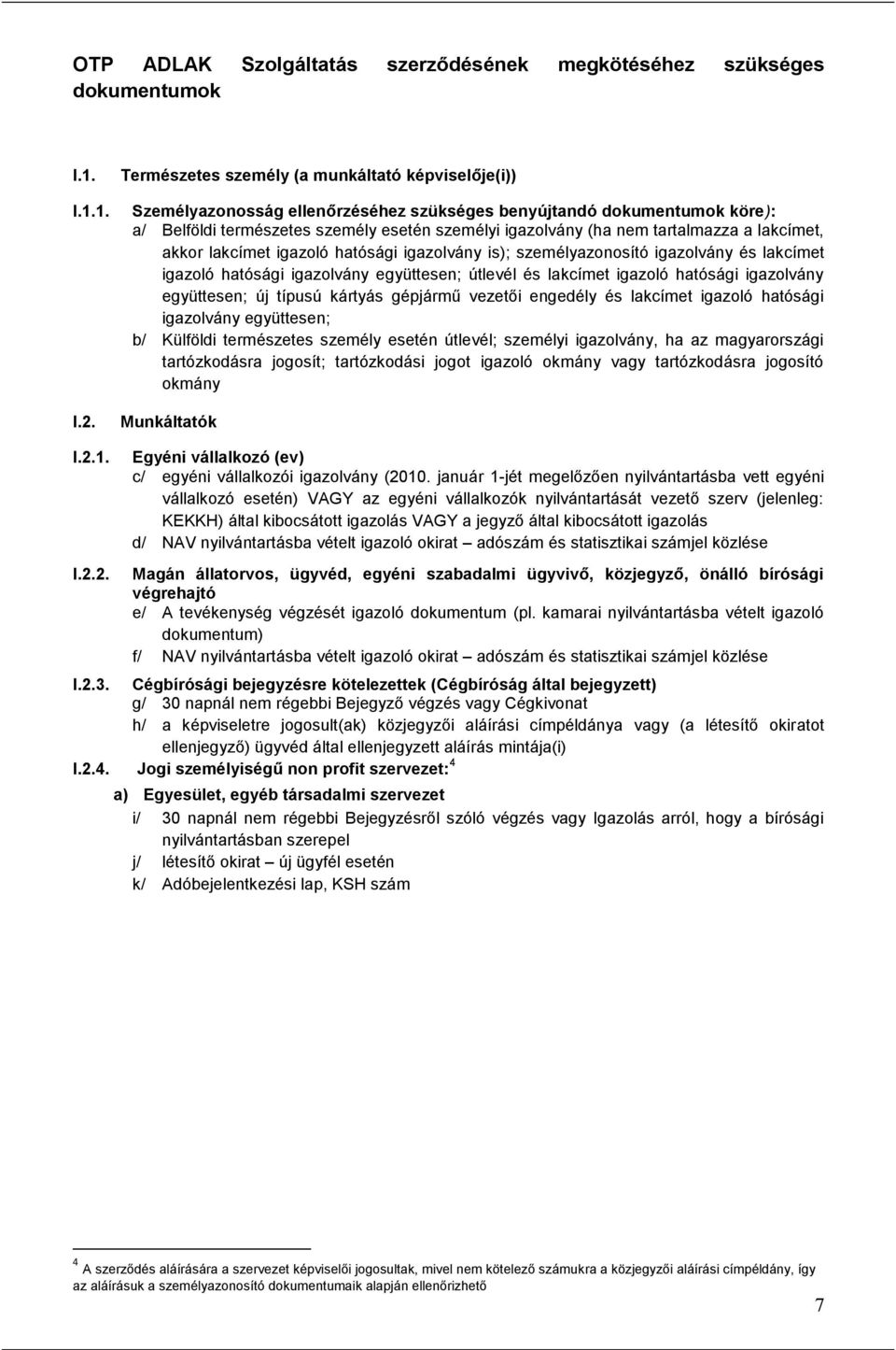 tartalmazza a lakcímet, akkor lakcímet igazoló hatósági igazolvány is); személyazonosító igazolvány és lakcímet igazoló hatósági igazolvány együttesen; útlevél és lakcímet igazoló hatósági igazolvány