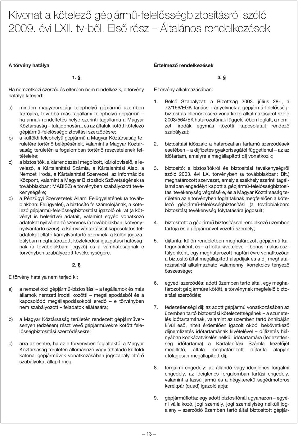 rendeltetés helye szerinti tagállama a Magyar Köztársaság tulajdonosára, és az általuk kötött kötelezõ gépjármû-felelõsségbiztosítási szerzõdésre; b) a külföldi telephelyû gépjármû a Magyar