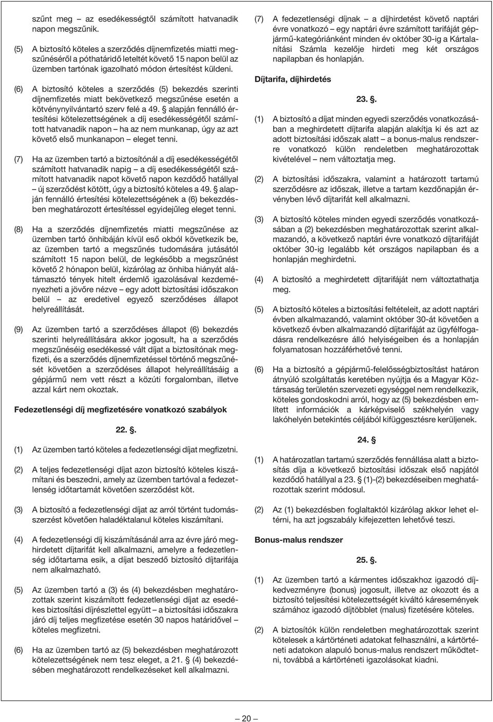 (6) A biztosító köteles a szerzõdés (5) bekezdés szerinti díjnemfizetés miatt bekövetkezõ megszûnése esetén a kötvénynyilvántartó szerv felé a 49.