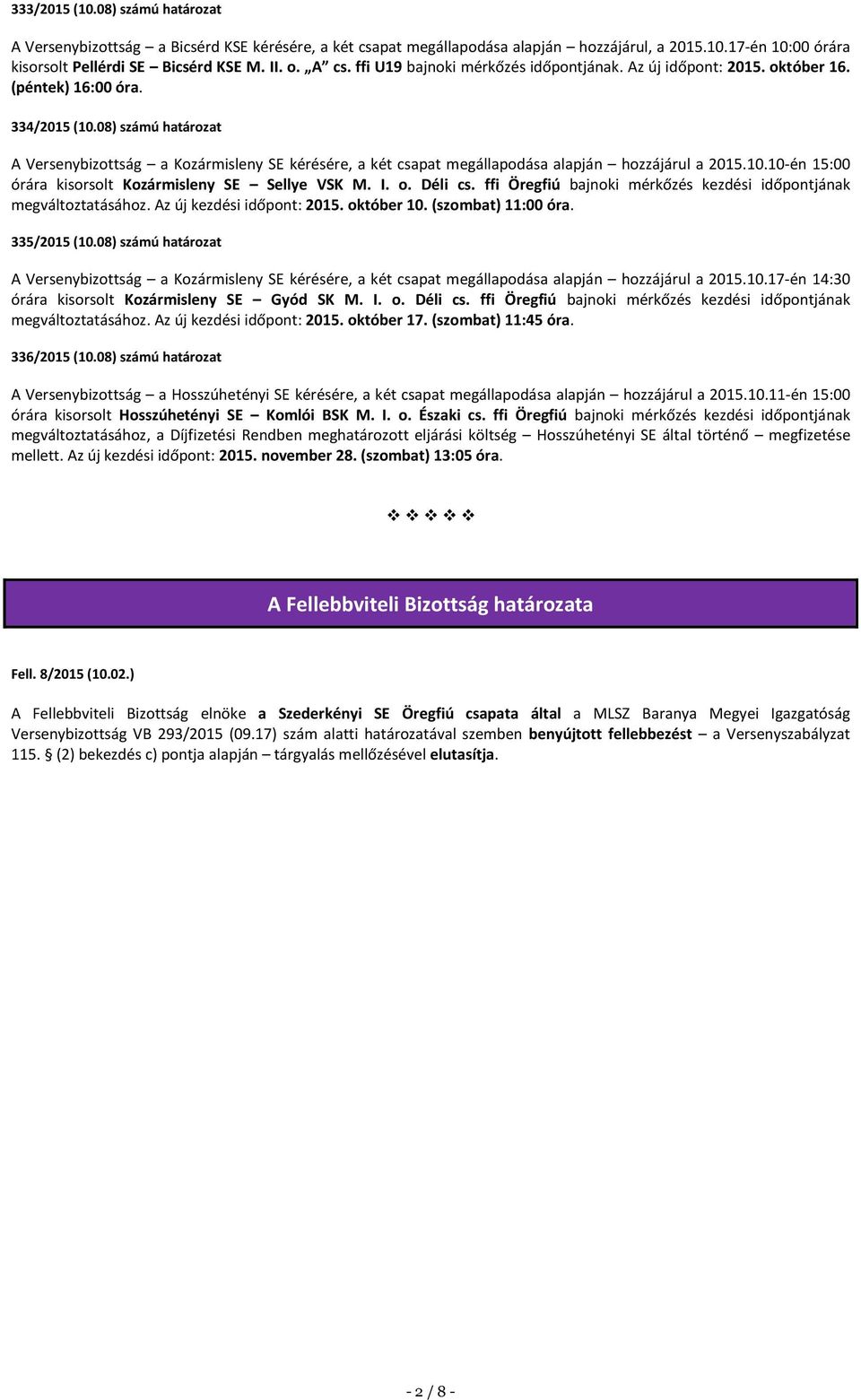 08) számú határozat A Versenybizottság a Kozármisleny SE kérésére, a két csapat megállapodása alapján hozzájárul a 2015.10.10-én 15:00 órára kisorsolt Kozármisleny SE Sellye VSK M. I. o. Déli cs.