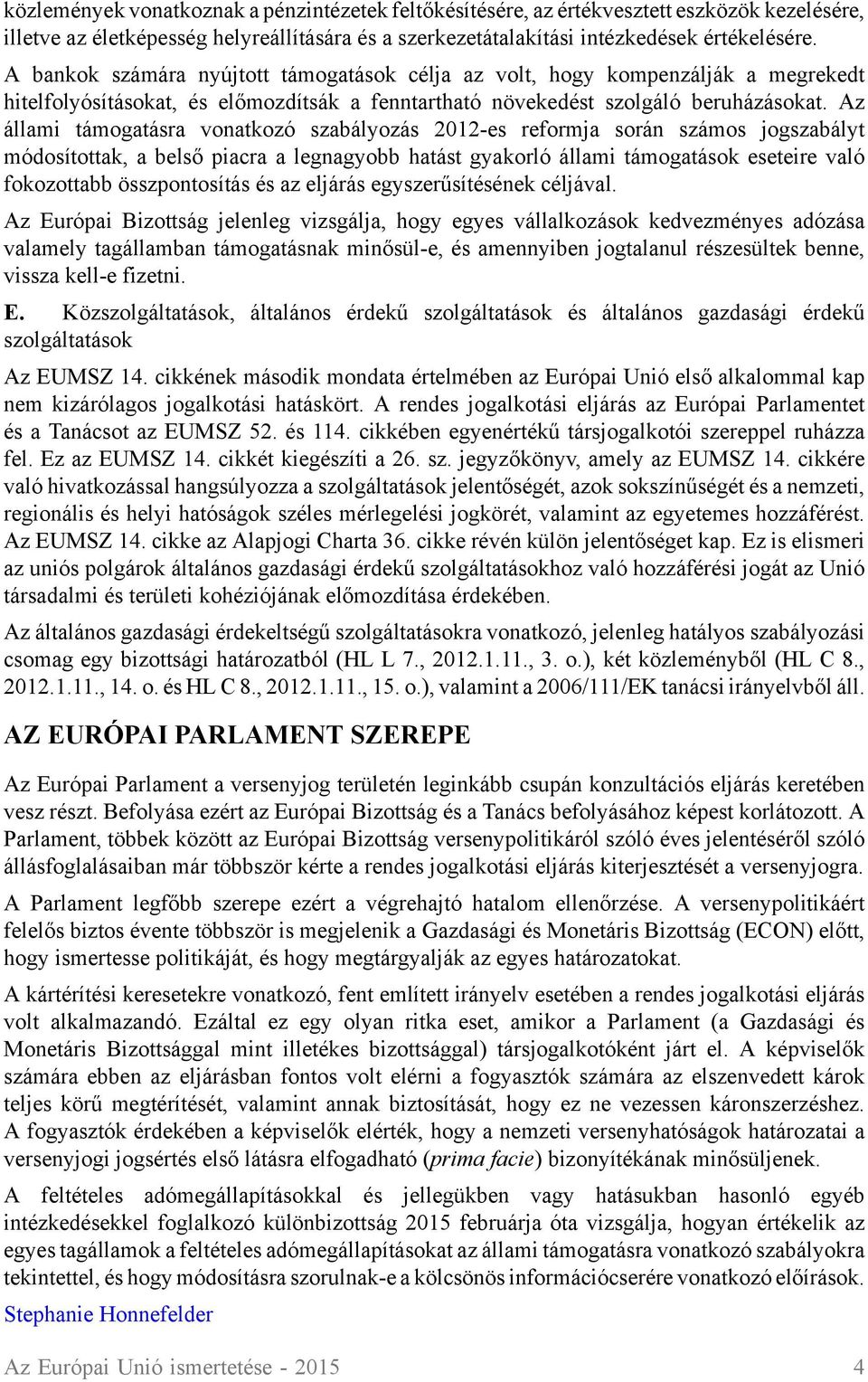 Az állami támogatásra vonatkozó szabályozás 2012-es reformja során számos jogszabályt módosítottak, a belső piacra a legnagyobb hatást gyakorló állami támogatások eseteire való fokozottabb