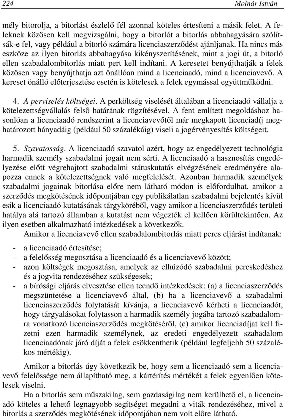Ha nincs más eszköze az ilyen bitorlás abbahagyása kikényszerítésének, mint a jogi út, a bitorló ellen szabadalombitorlás miatt pert kell indítani.