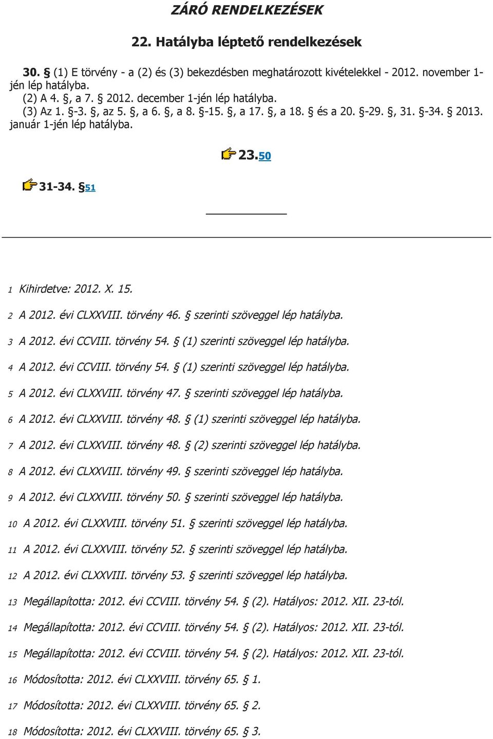 szerinti szöveggel lép hatályba. 3 A 2012. évi CCVIII. törvény 54. (1) szerinti szöveggel lép hatályba. 4 A 2012. évi CCVIII. törvény 54. (1) szerinti szöveggel lép hatályba. 5 A 2012. évi CLXXVIII.