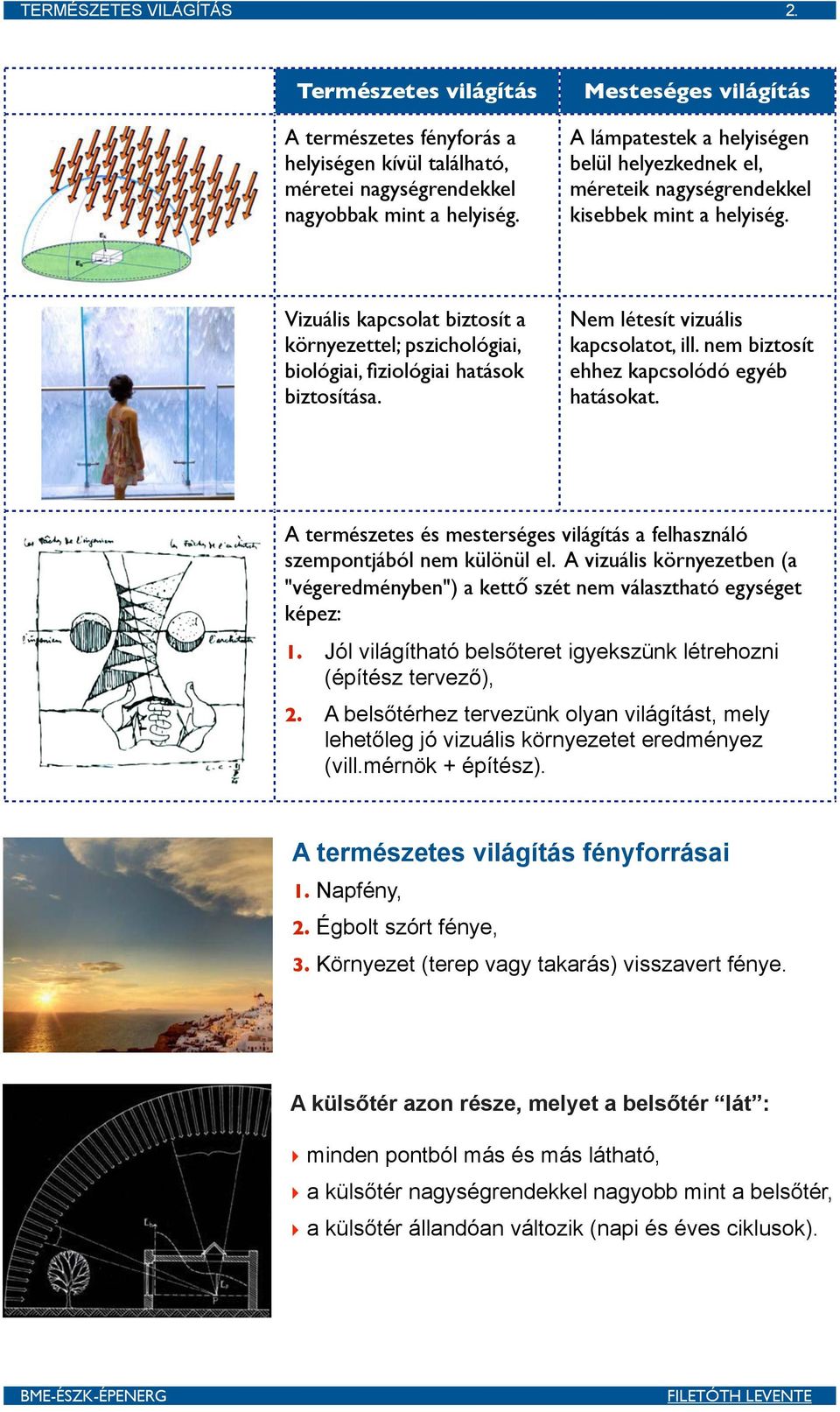 Vizuális kapcsolat biztosít a környezettel; pszichológiai, biológiai, fiziológiai hatások biztosítása. Nem létesít vizuális kapcsolatot, ill. nem biztosít ehhez kapcsolódó egyéb hatásokat.