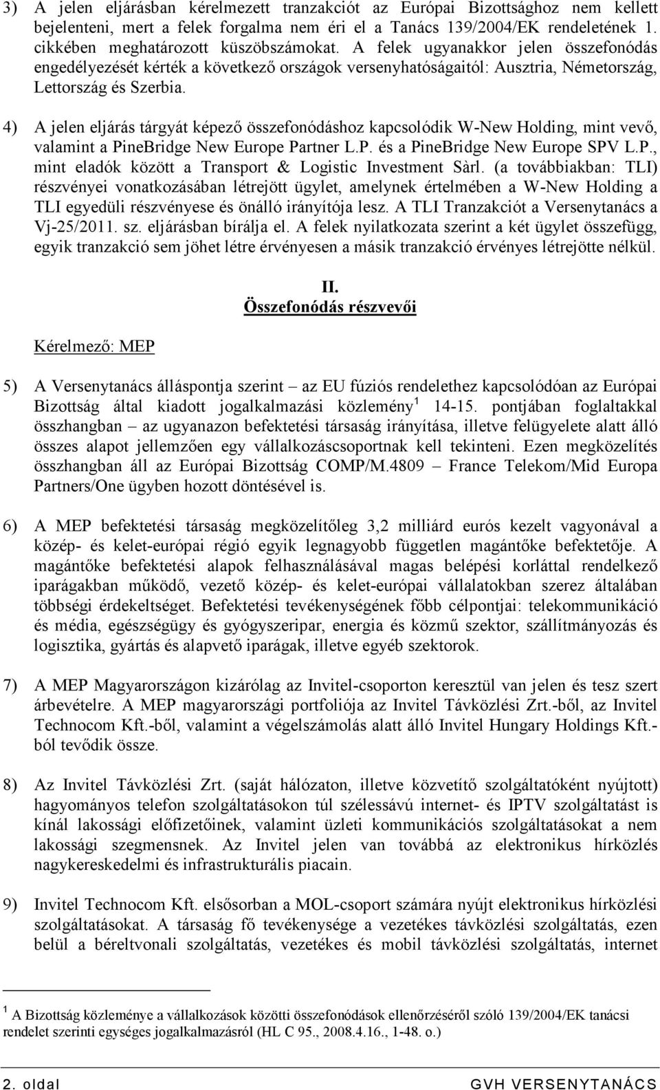 4) A jelen eljárás tárgyát képezı összefonódáshoz kapcsolódik W-New Holding, mint vevı, valamint a PineBridge New Europe Partner L.P. és a PineBridge New Europe SPV L.P., mint eladók között a Transport & Logistic Investment Sàrl.