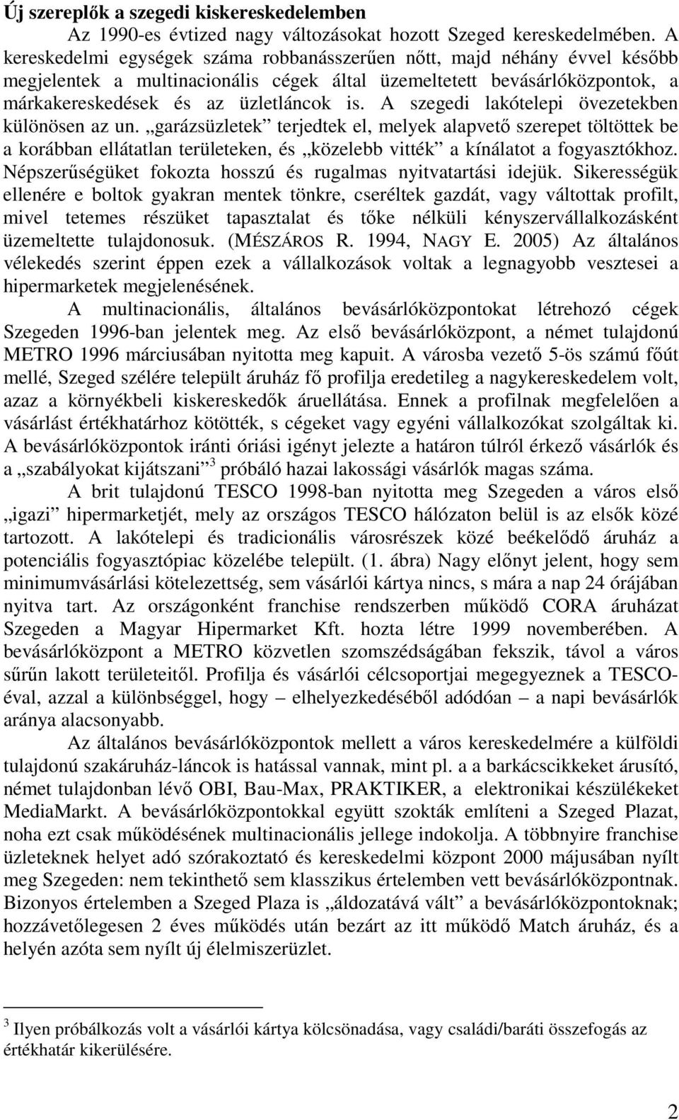 A szegedi lakótelepi övezetekben különösen az un. garázsüzletek terjedtek el, melyek alapvető szerepet töltöttek be a korábban ellátatlan területeken, és közelebb vitték a kínálatot a fogyasztókhoz.