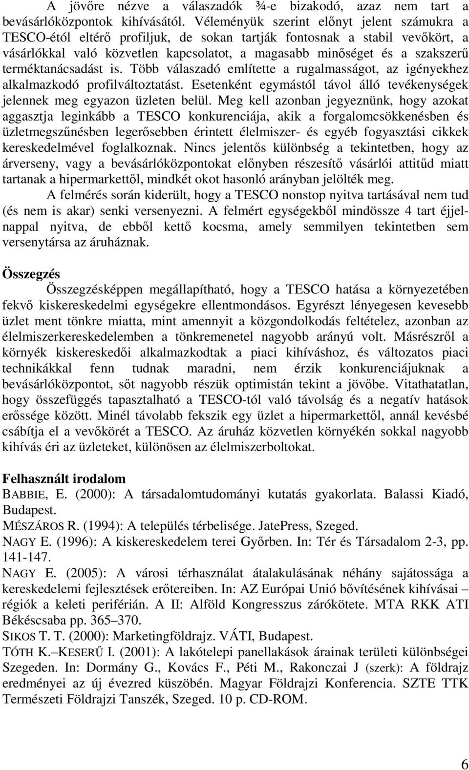 terméktanácsadást is. Több válaszadó említette a rugalmasságot, az igényekhez alkalmazkodó profilváltoztatást. Esetenként egymástól távol álló tevékenységek jelennek meg egyazon üzleten belül.