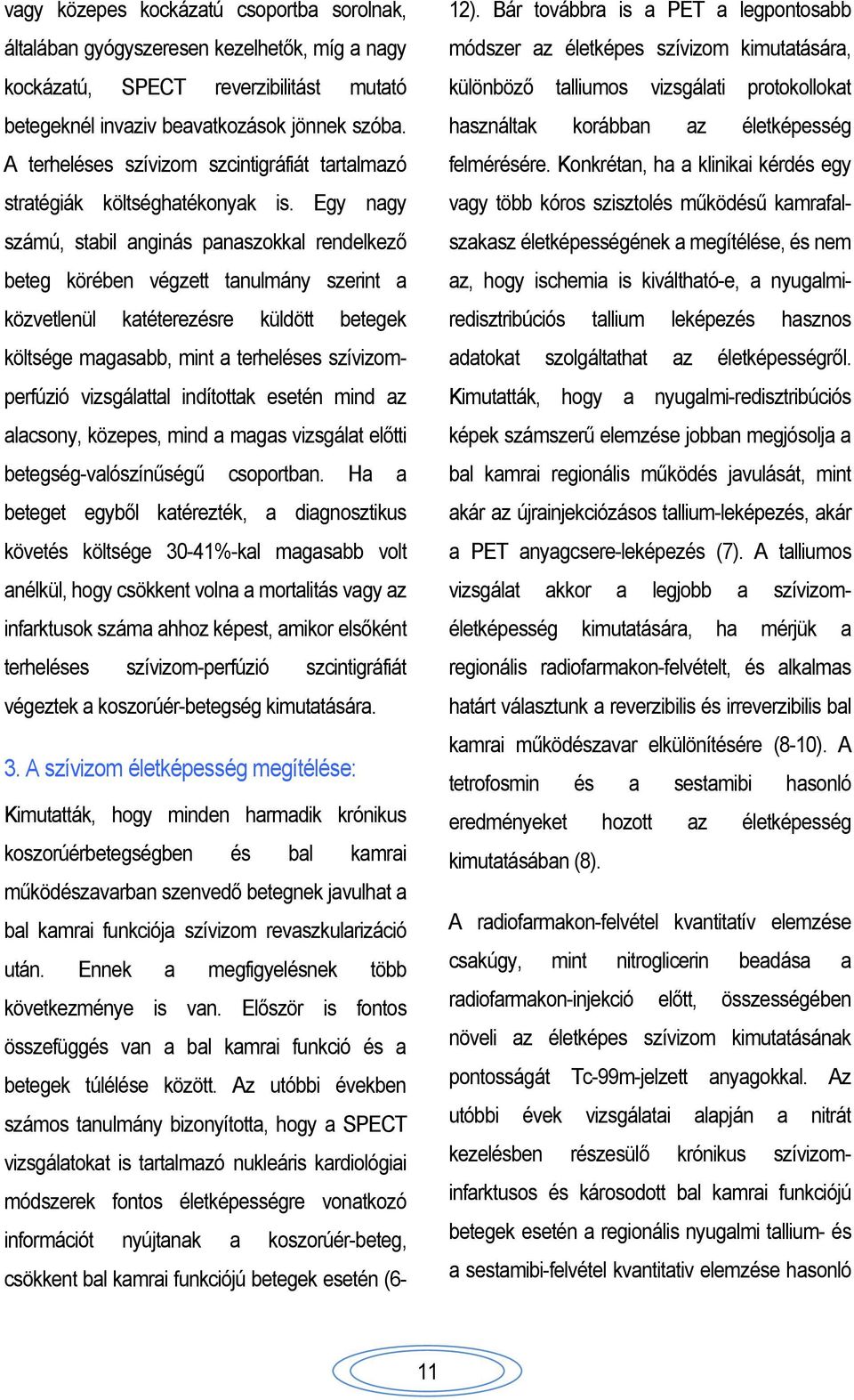 Egy nagy számú, stabil anginás panaszokkal rendelkező beteg körében végzett tanulmány szerint a közvetlenül katéterezésre küldött betegek költsége magasabb, mint a terheléses szívizomperfúzió