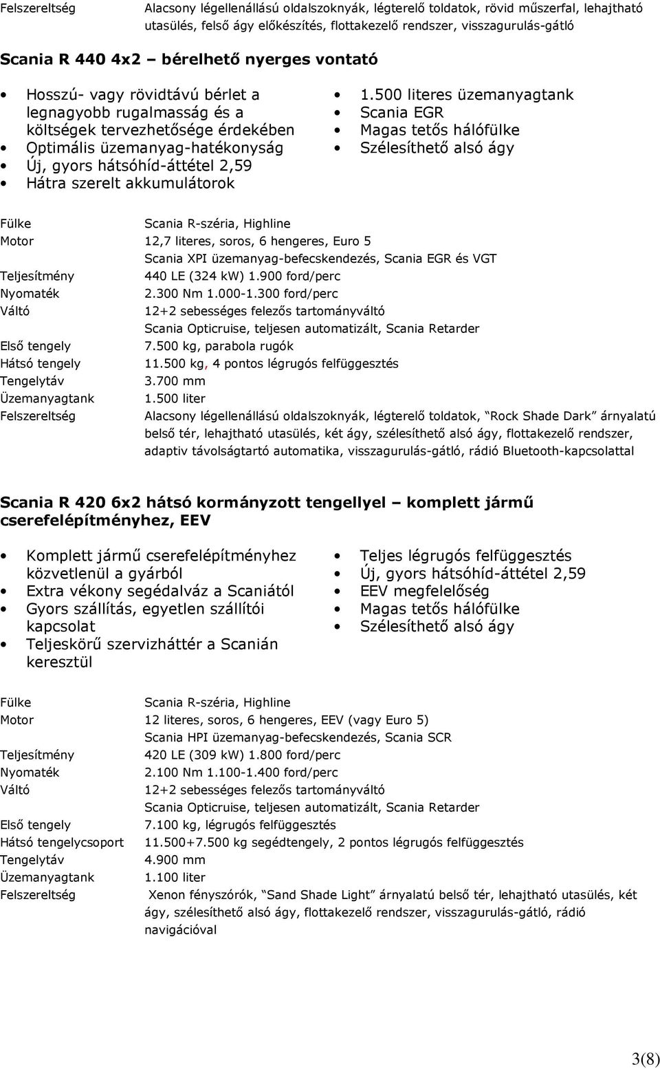 500 literes üzemanyagtank Scania EGR Magas tetıs hálófülke Szélesíthetı alsó ágy Scania R-széria, Highline 12,7 literes, soros, 6 hengeres, Euro 5 440 LE (324 kw) 1.900 ford/perc 2.300 Nm 1.000-1.