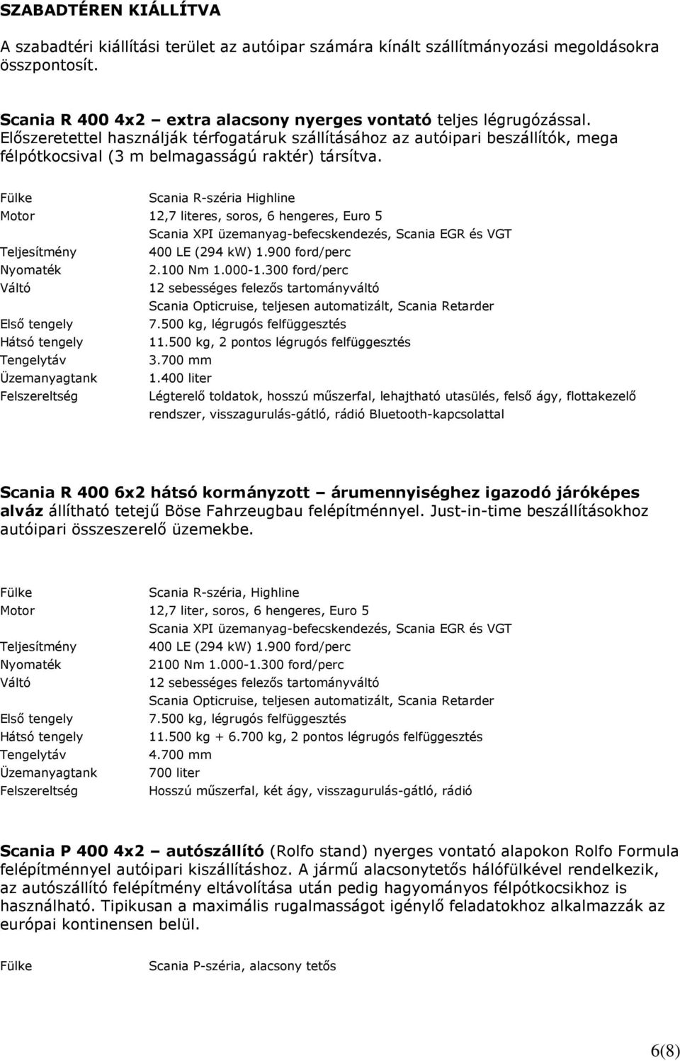 Scania R-széria Highline 12,7 literes, soros, 6 hengeres, Euro 5 400 LE (294 kw) 1.900 ford/perc 2.100 Nm 1.000-1.300 ford/perc 12 sebességes felezıs tartományváltó Elsı tengely 7.